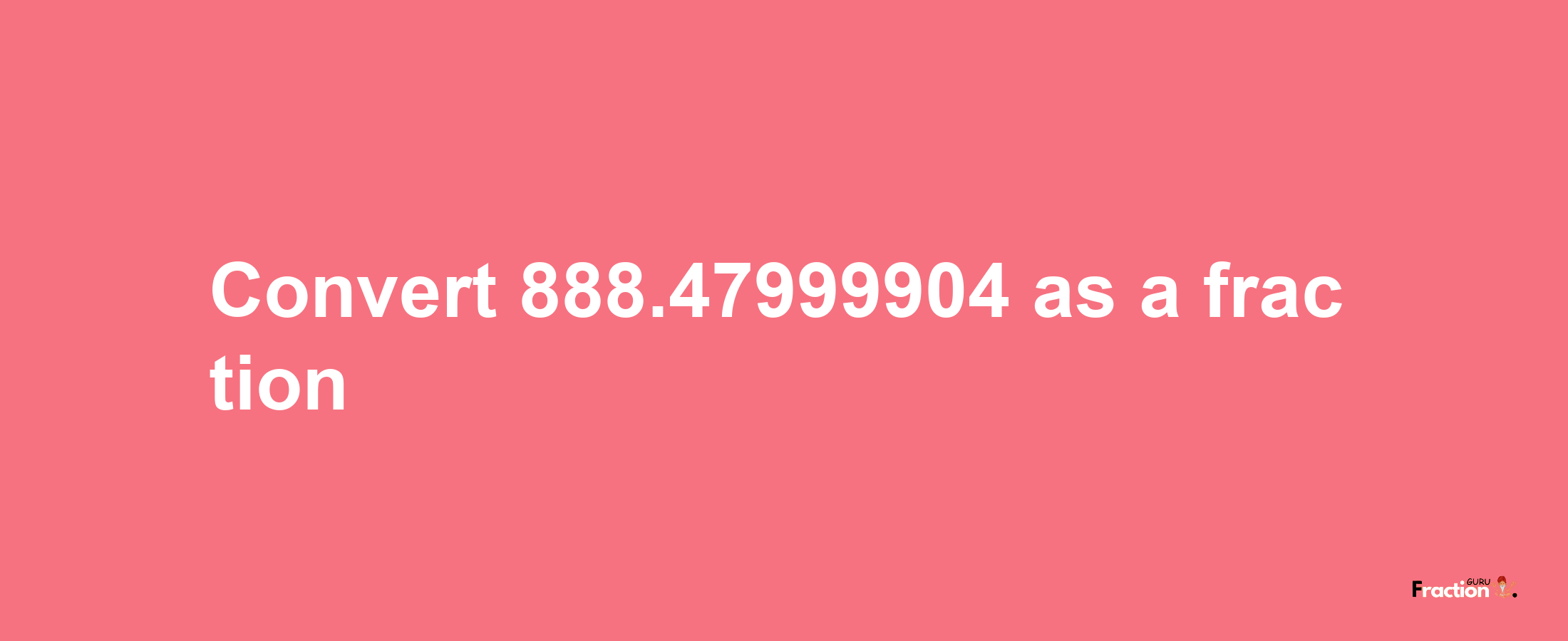 How to convert 888.47999904 as a fraction