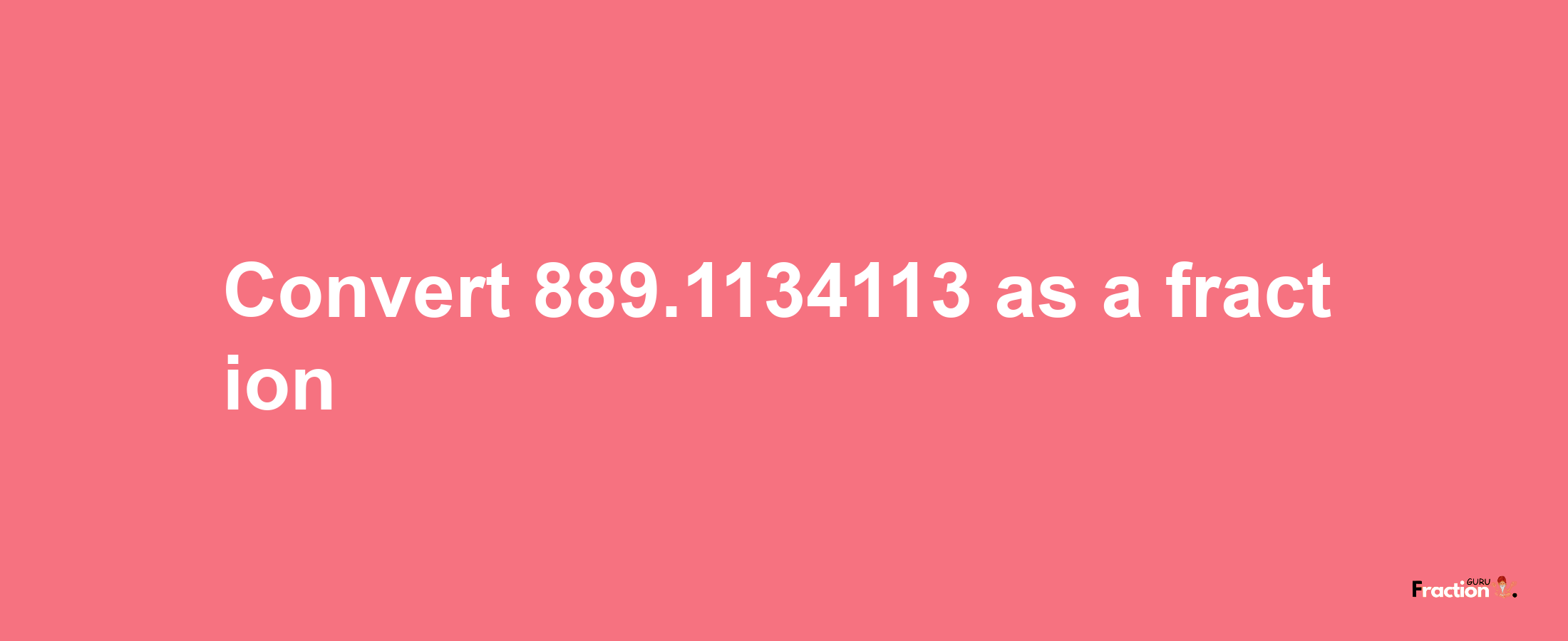 How to convert 889.1134113 as a fraction