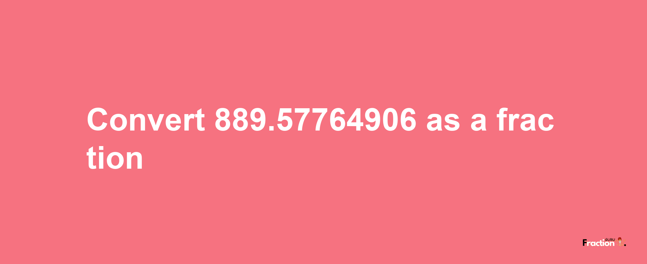 How to convert 889.57764906 as a fraction