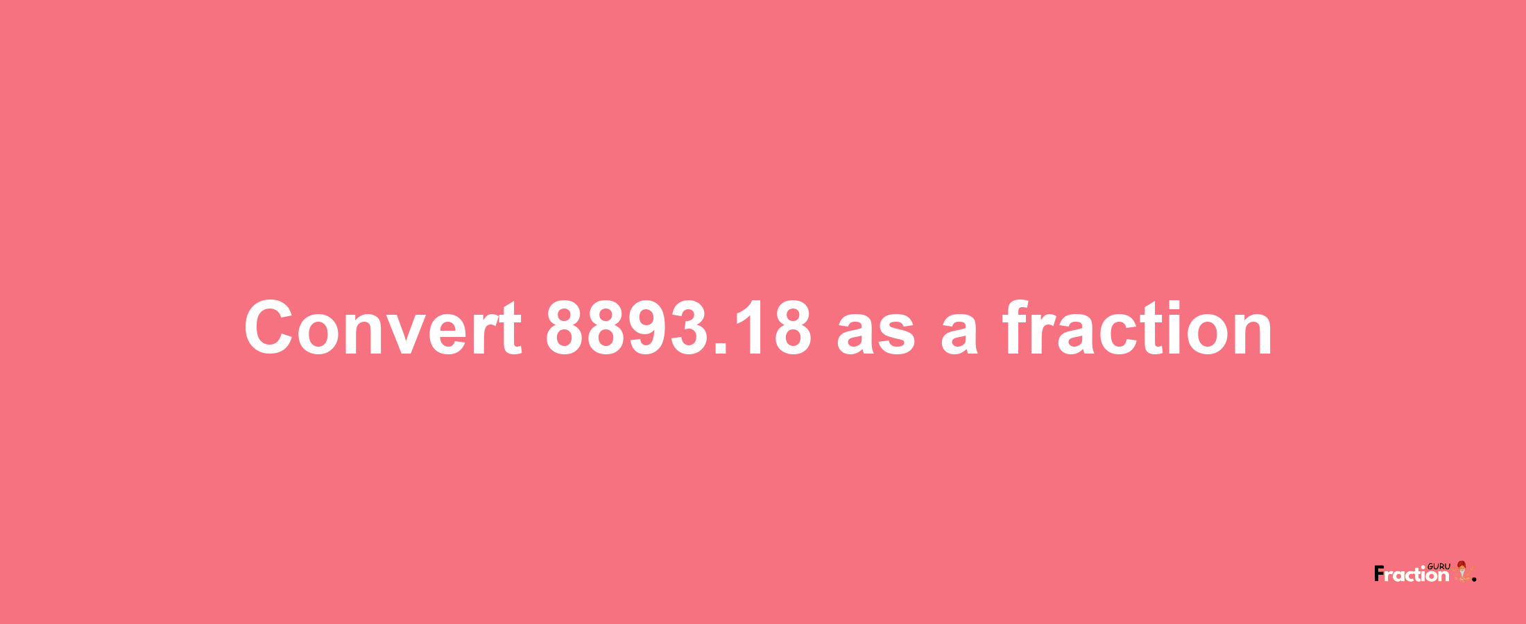 How to convert 8893.18 as a fraction