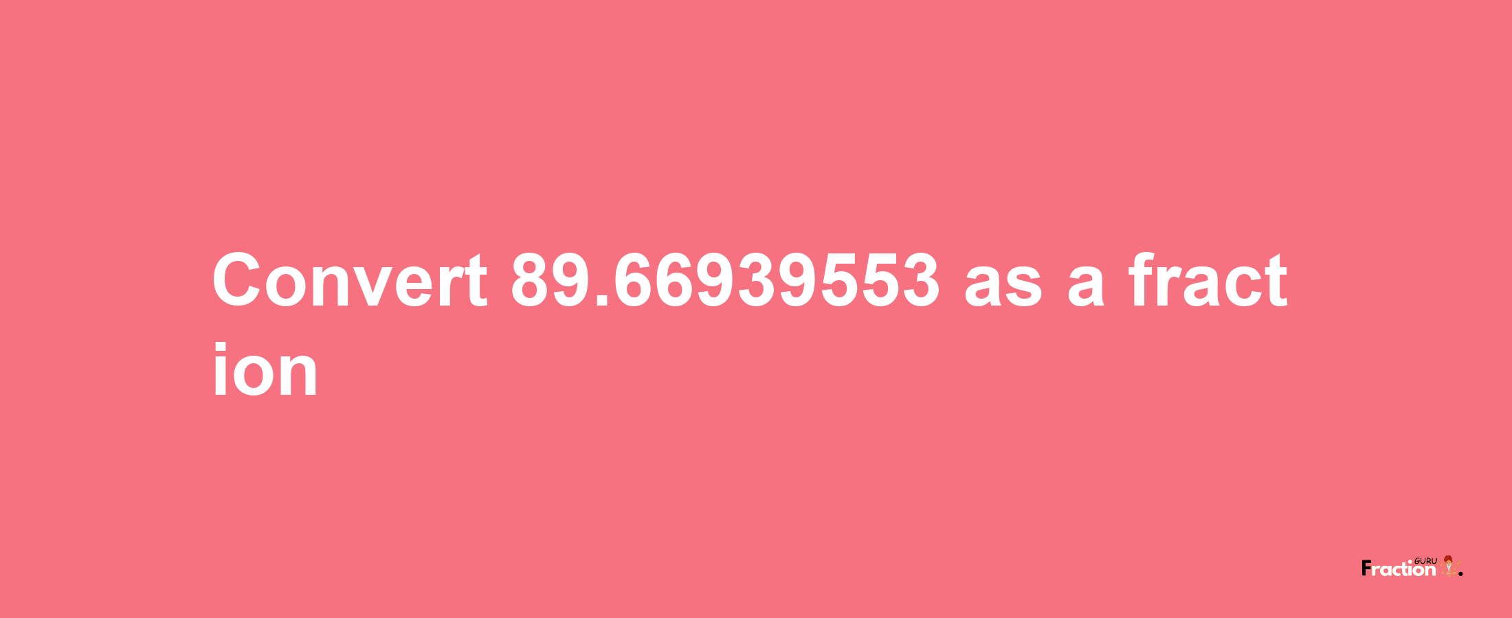 How to convert 89.66939553 as a fraction