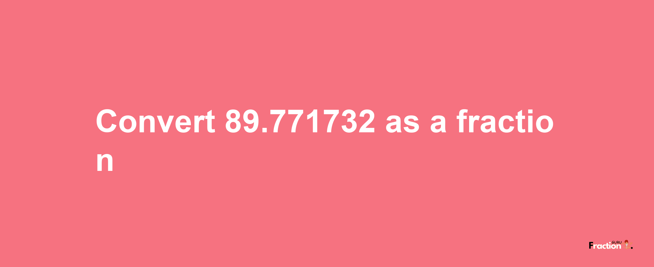 How to convert 89.771732 as a fraction