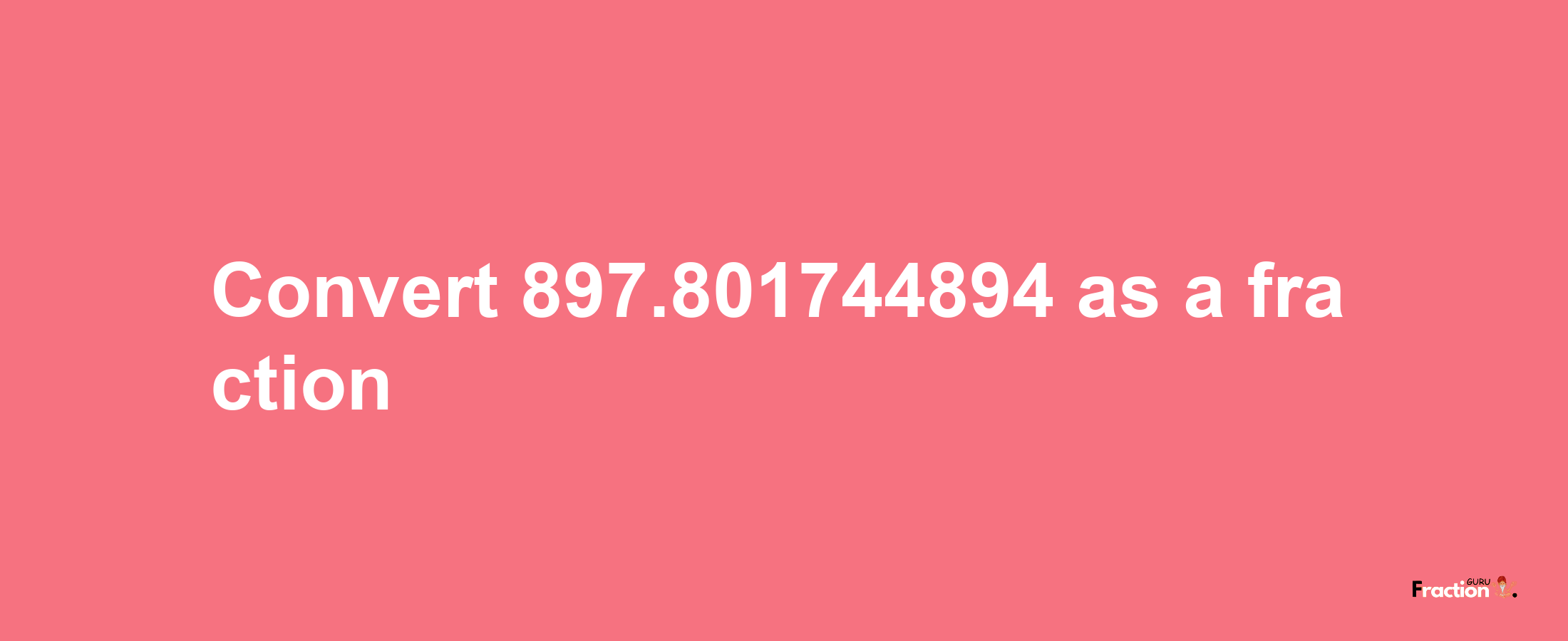 How to convert 897.801744894 as a fraction