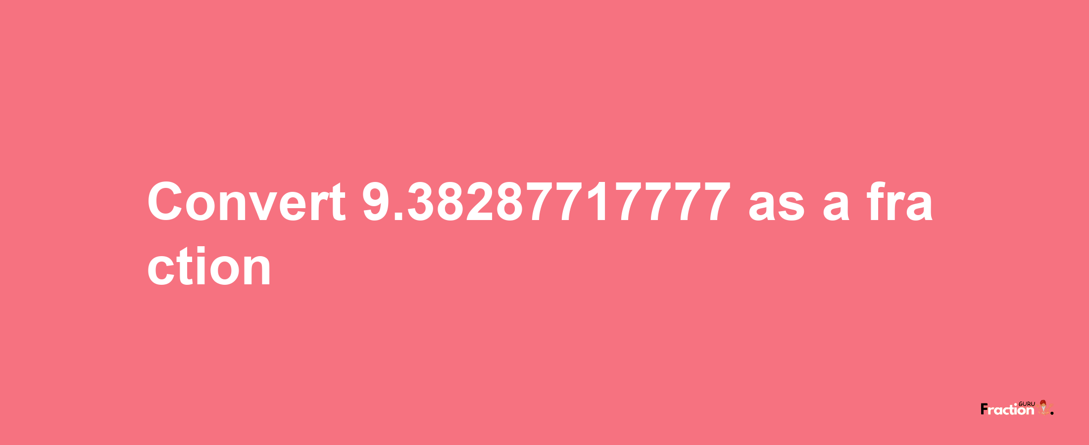 How to convert 9.38287717777 as a fraction