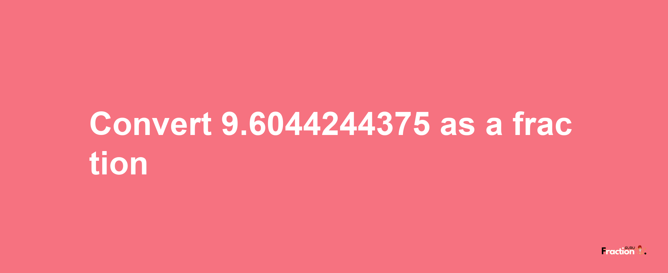 How to convert 9.6044244375 as a fraction