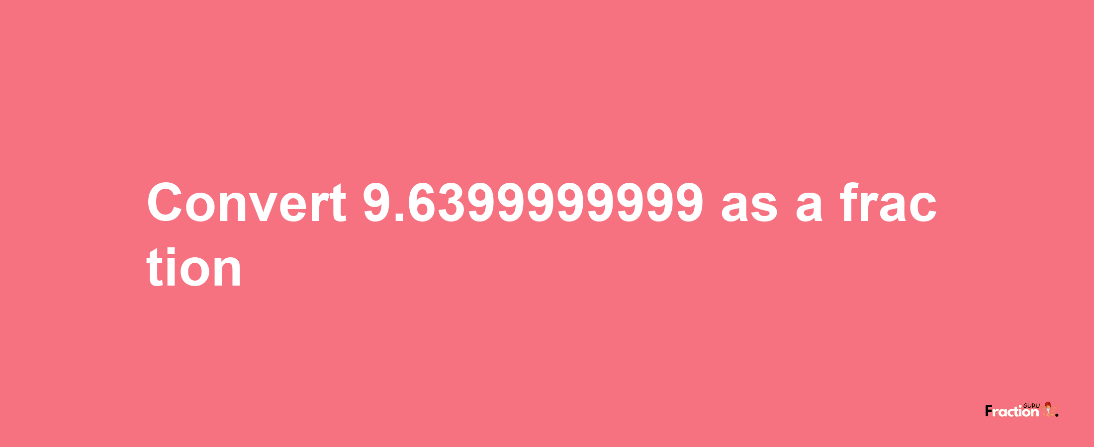 How to convert 9.6399999999 as a fraction