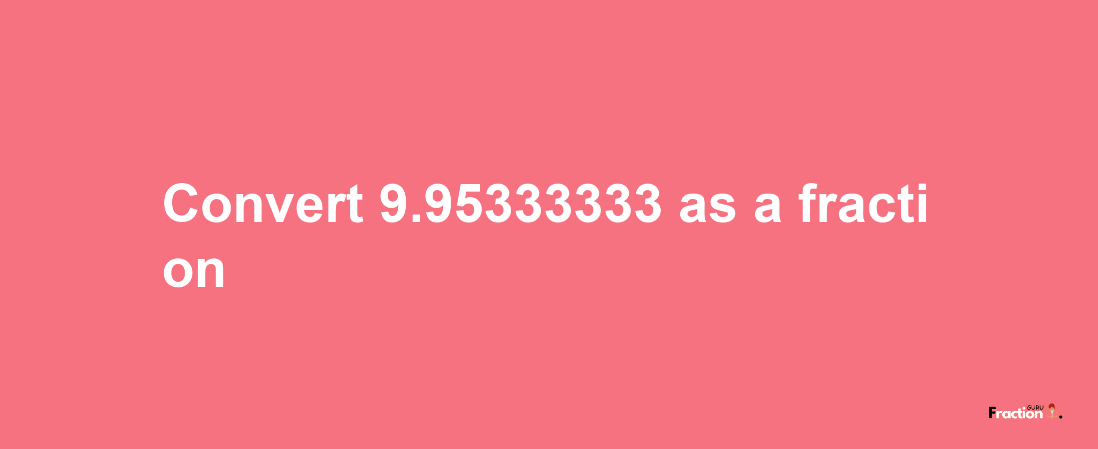 How to convert 9.95333333 as a fraction