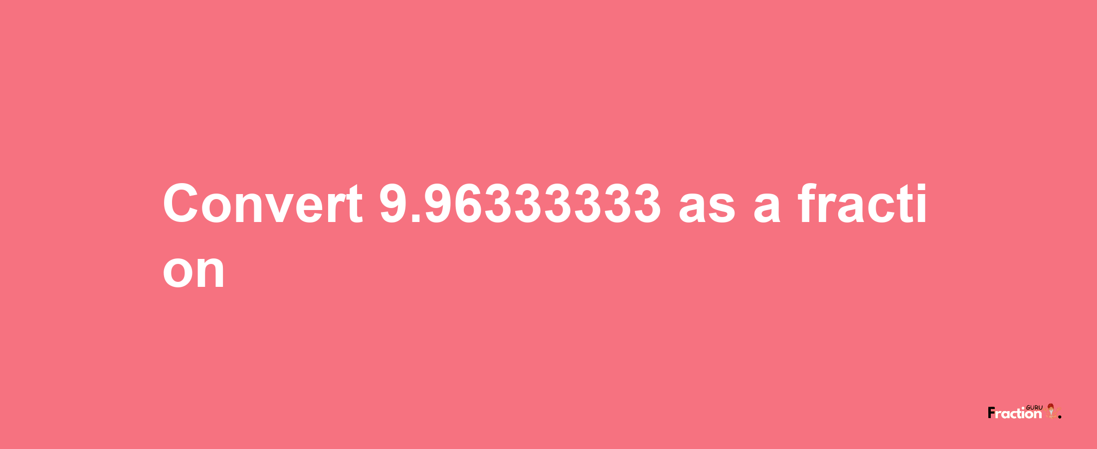 How to convert 9.96333333 as a fraction