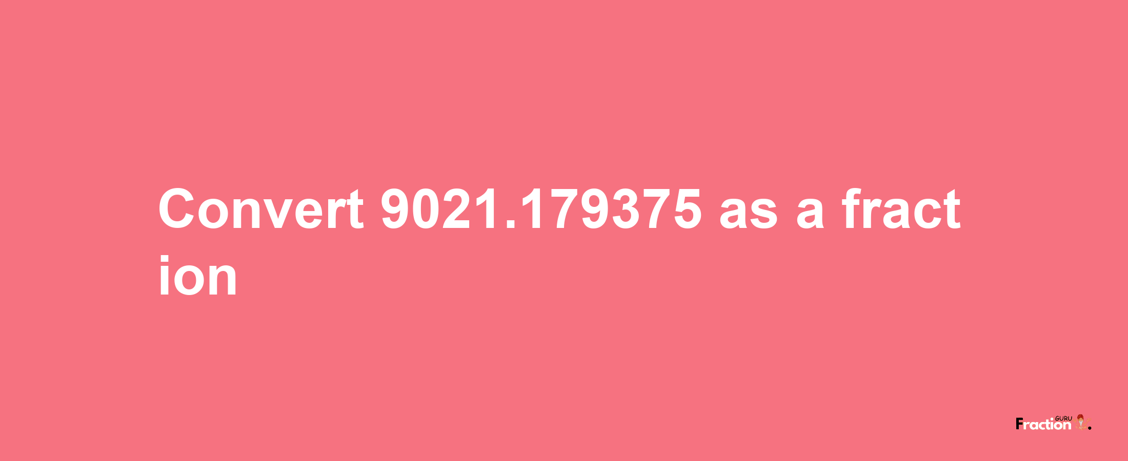 How to convert 9021.179375 as a fraction