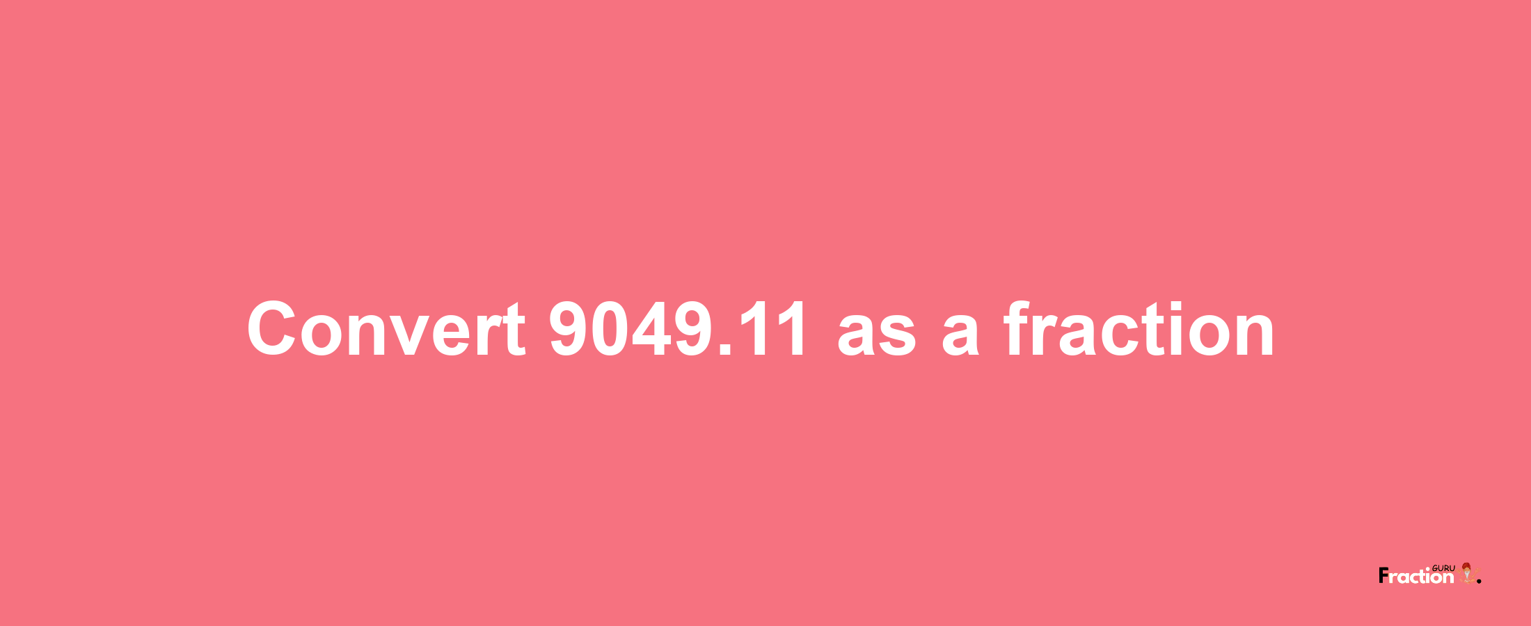 How to convert 9049.11 as a fraction