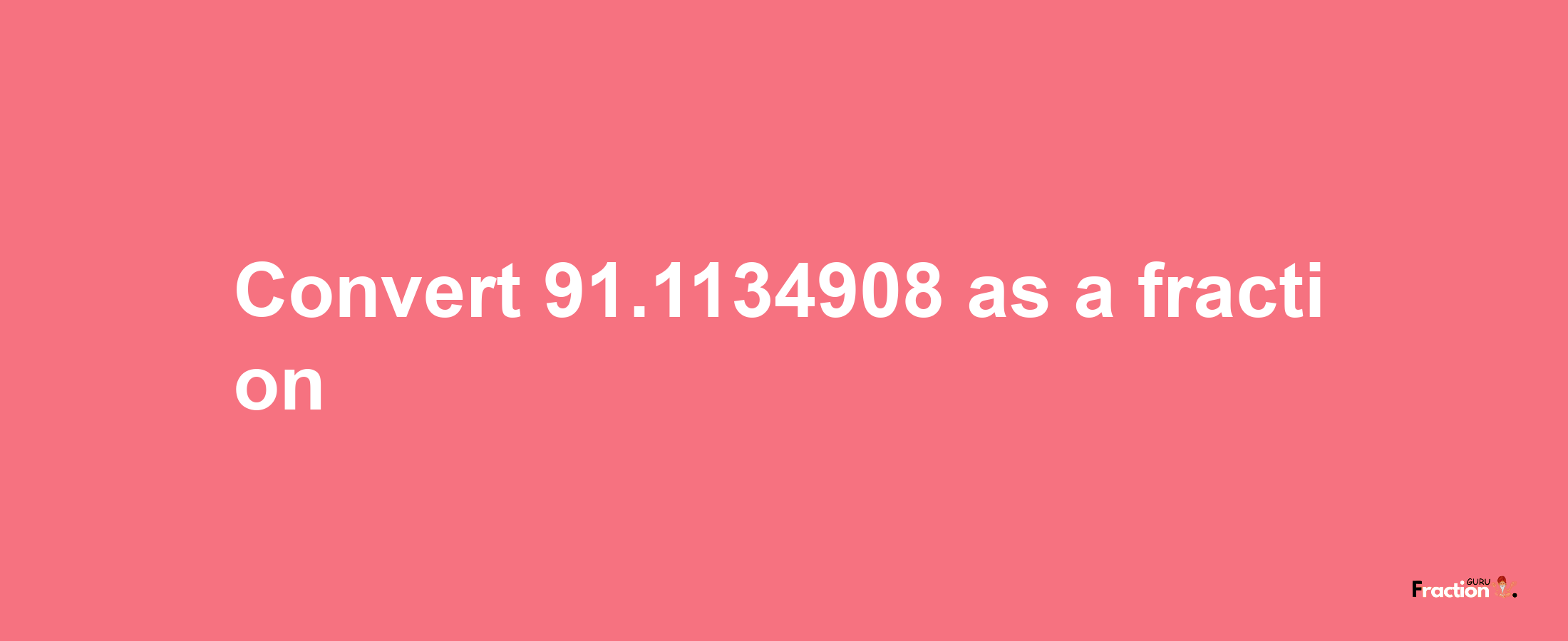 How to convert 91.1134908 as a fraction