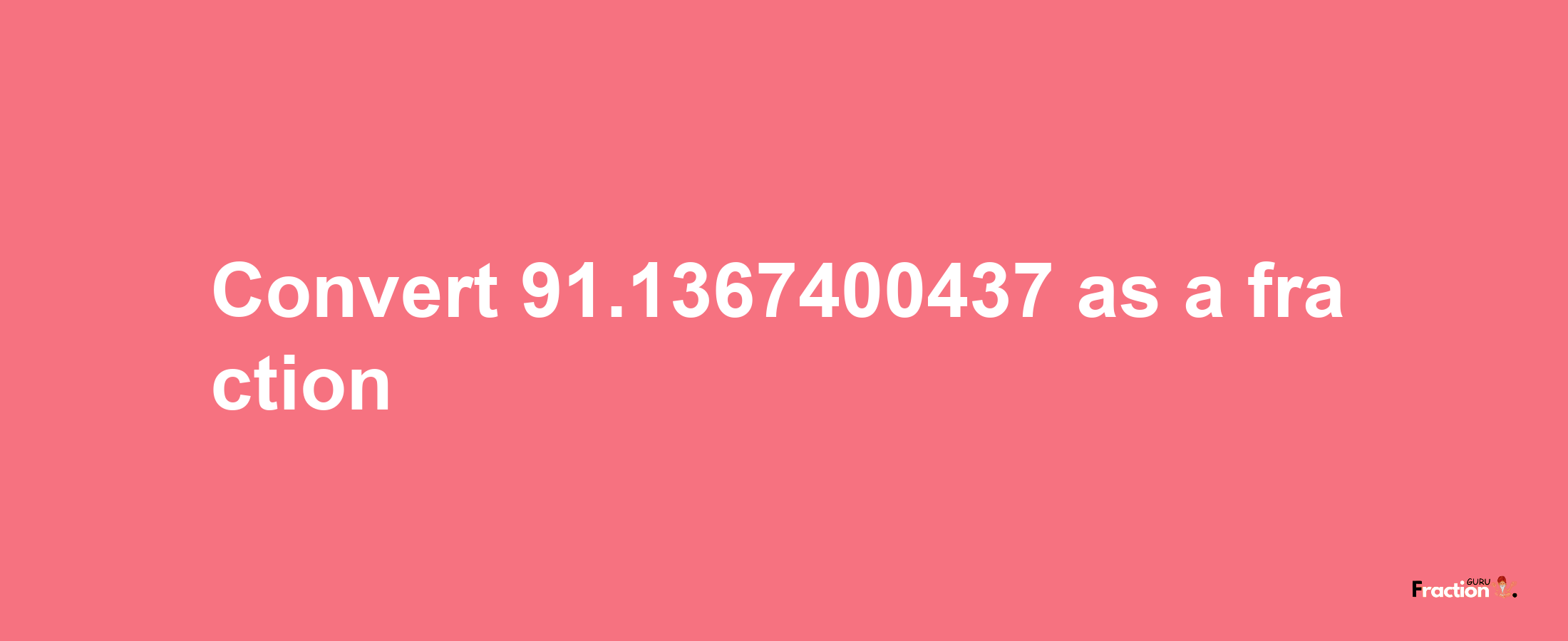 How to convert 91.1367400437 as a fraction