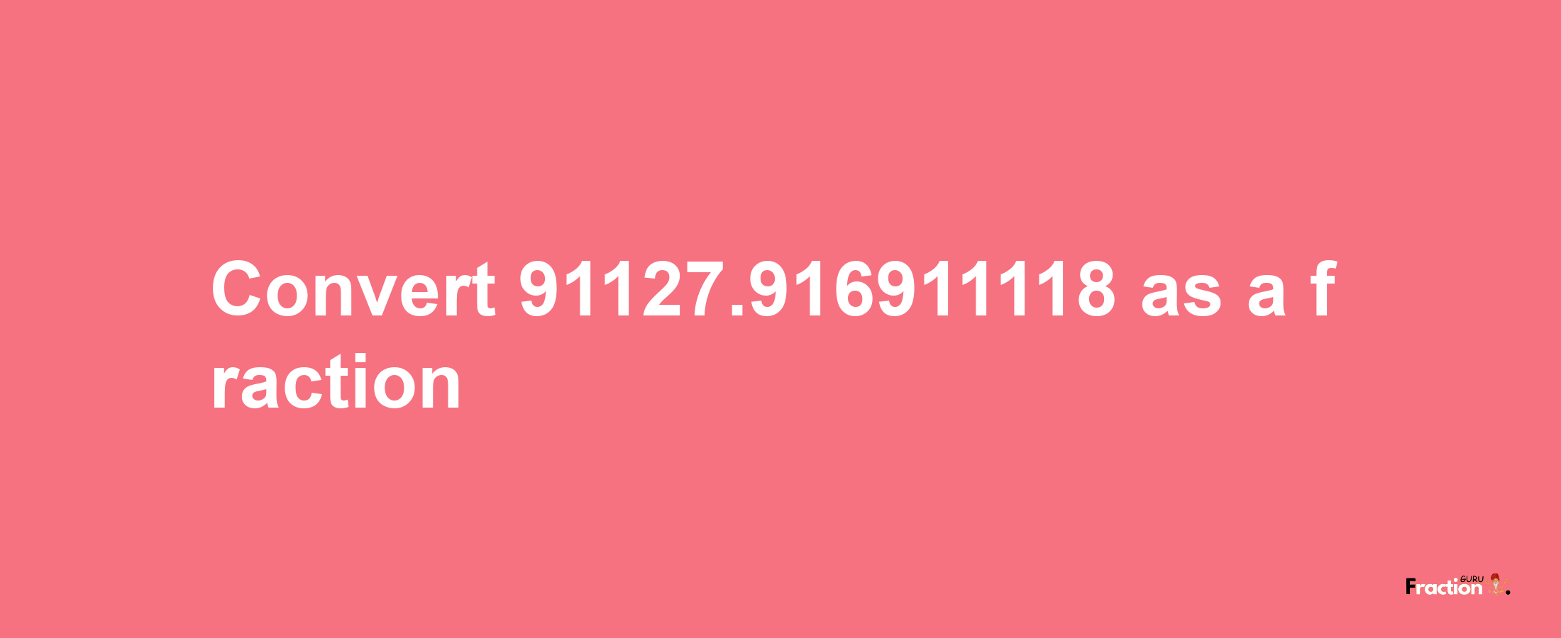 How to convert 91127.916911118 as a fraction