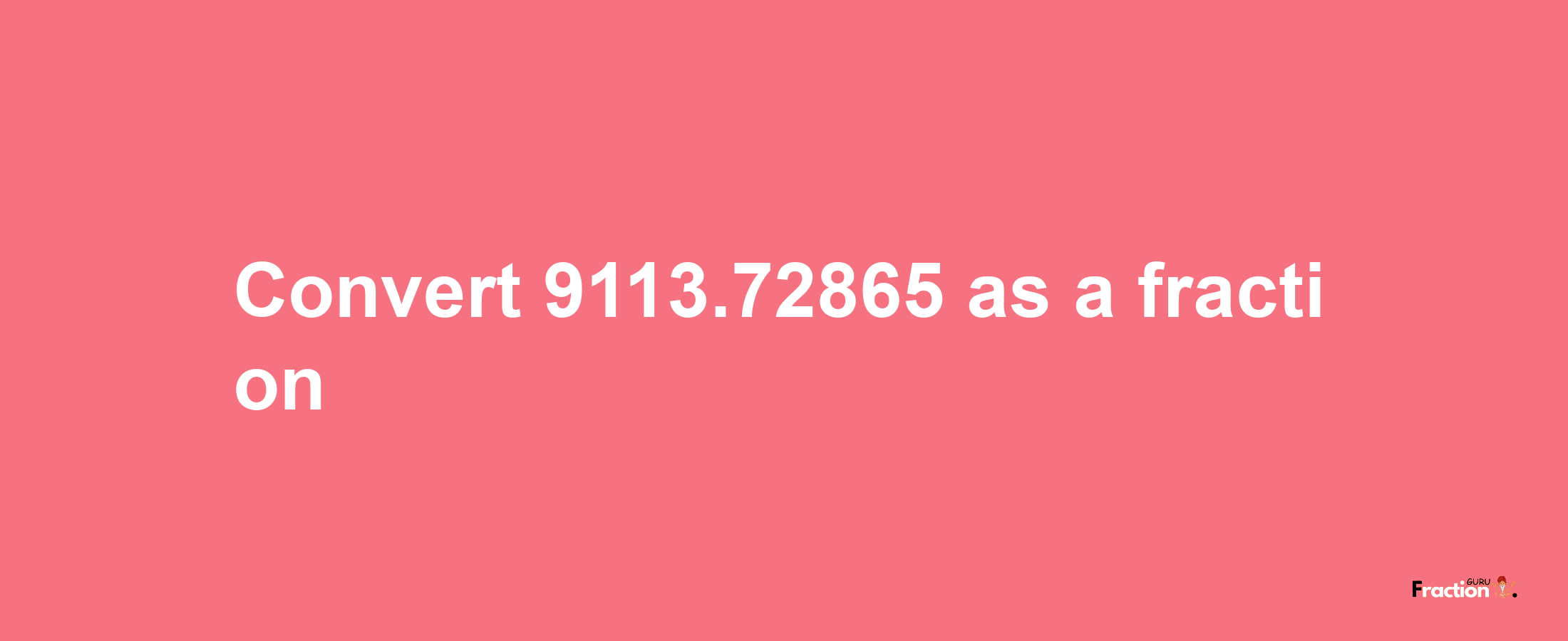 How to convert 9113.72865 as a fraction