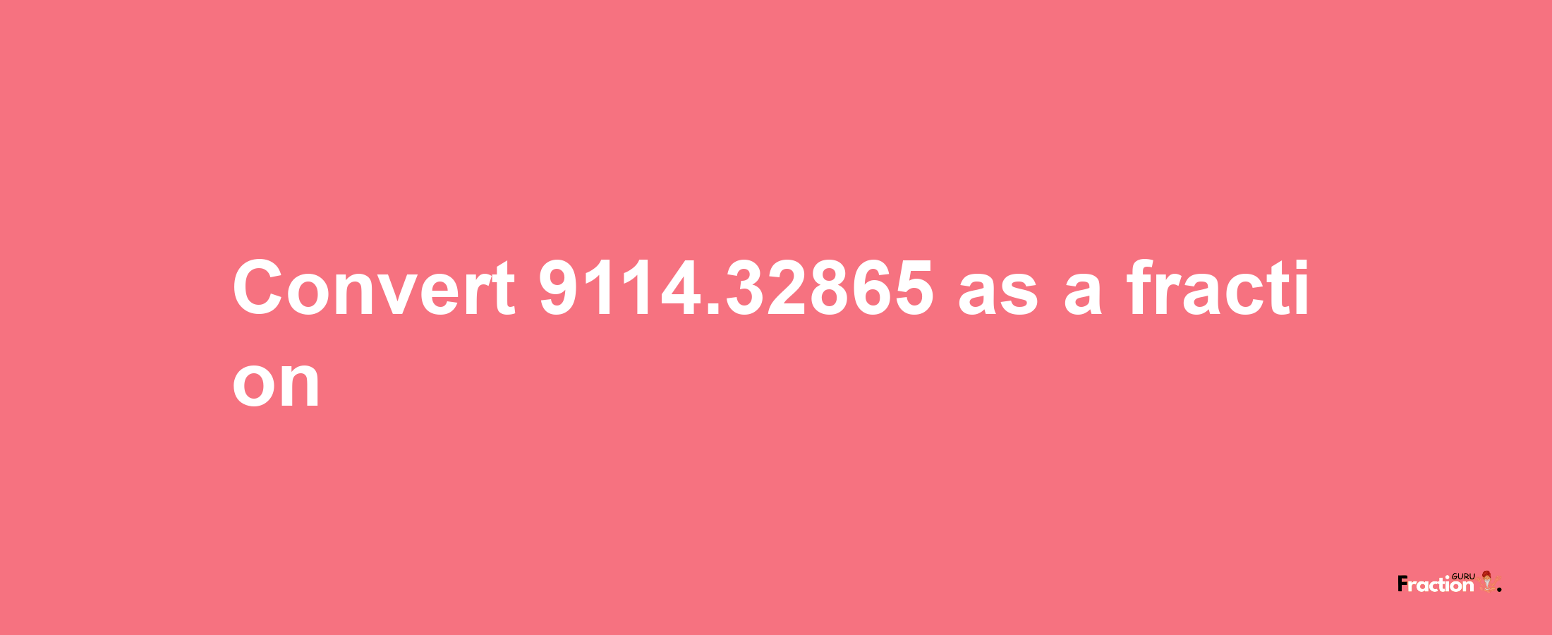 How to convert 9114.32865 as a fraction