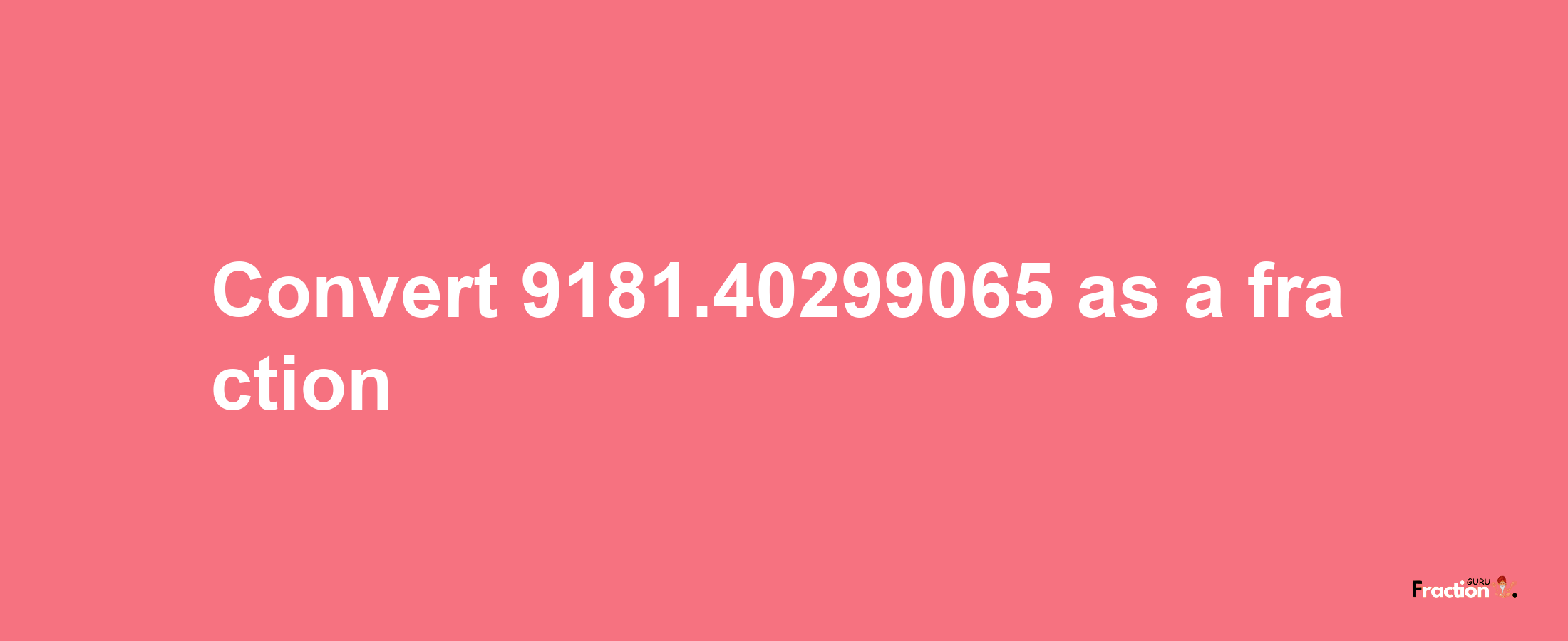 How to convert 9181.40299065 as a fraction