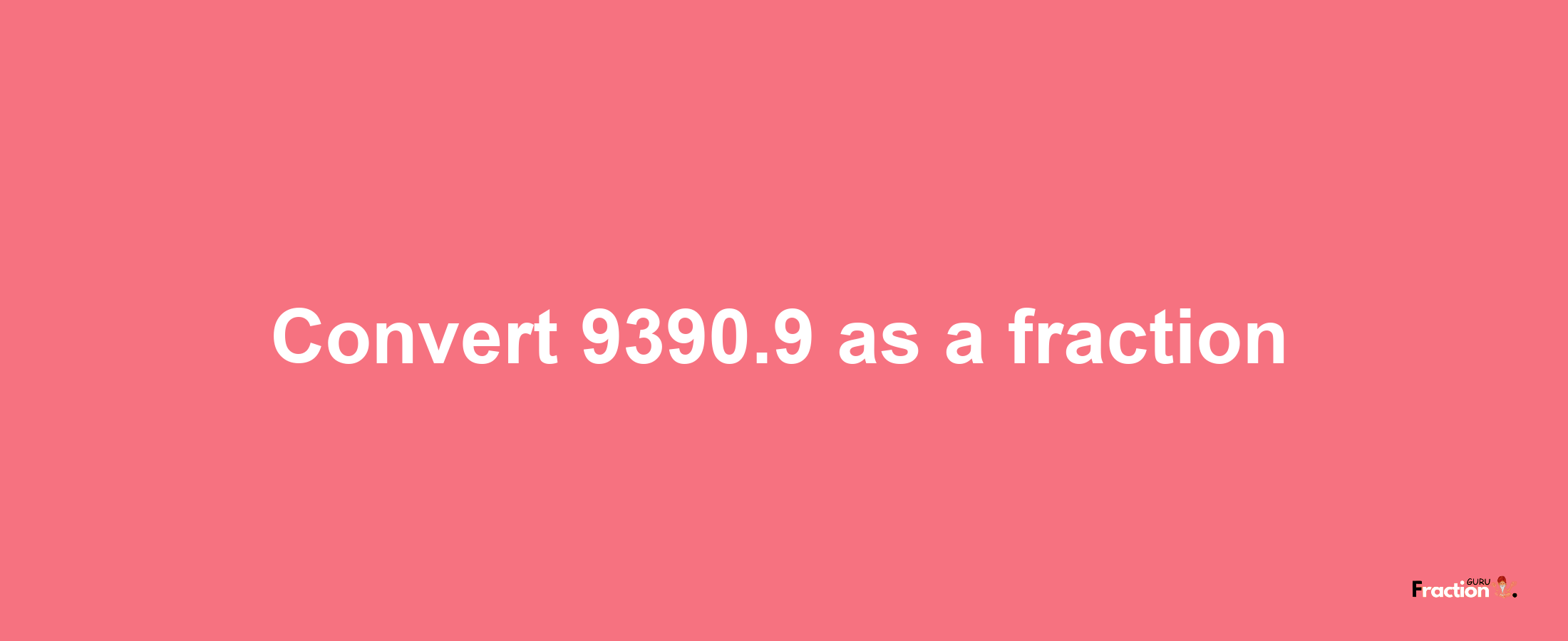 How to convert 9390.9 as a fraction