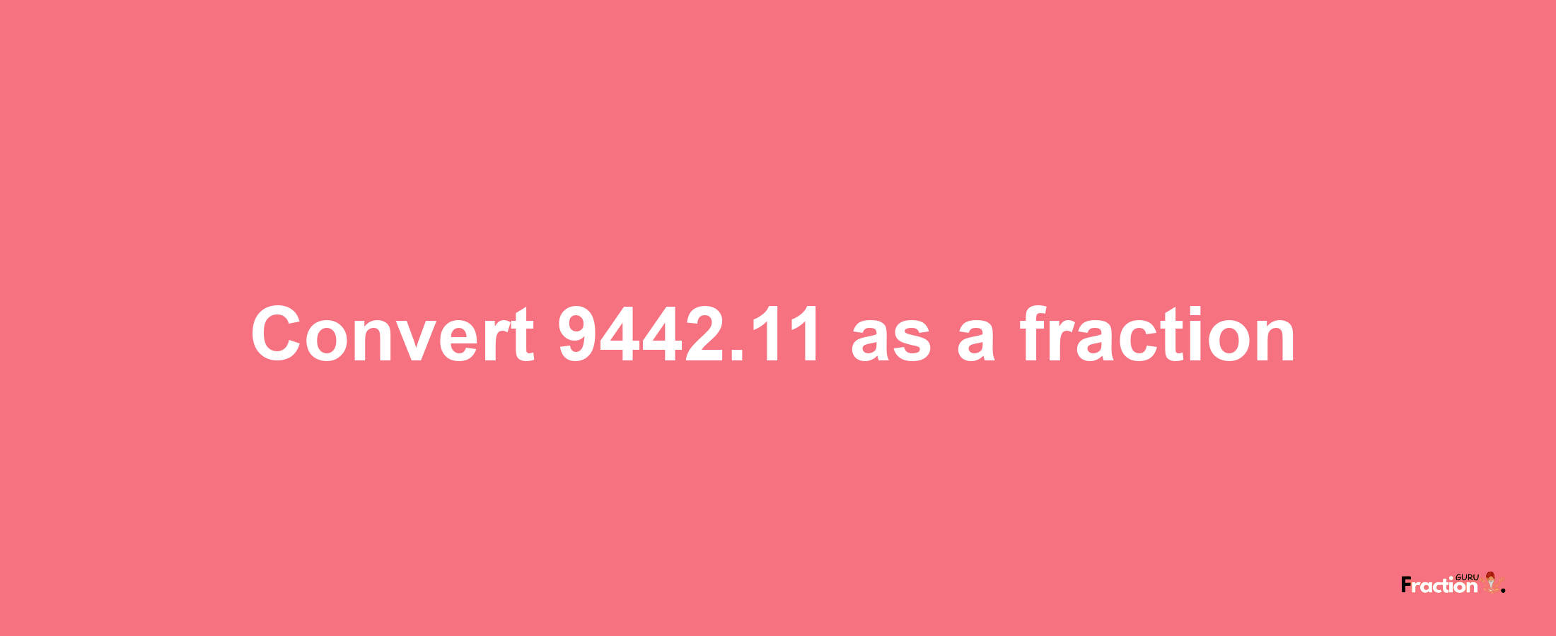 How to convert 9442.11 as a fraction