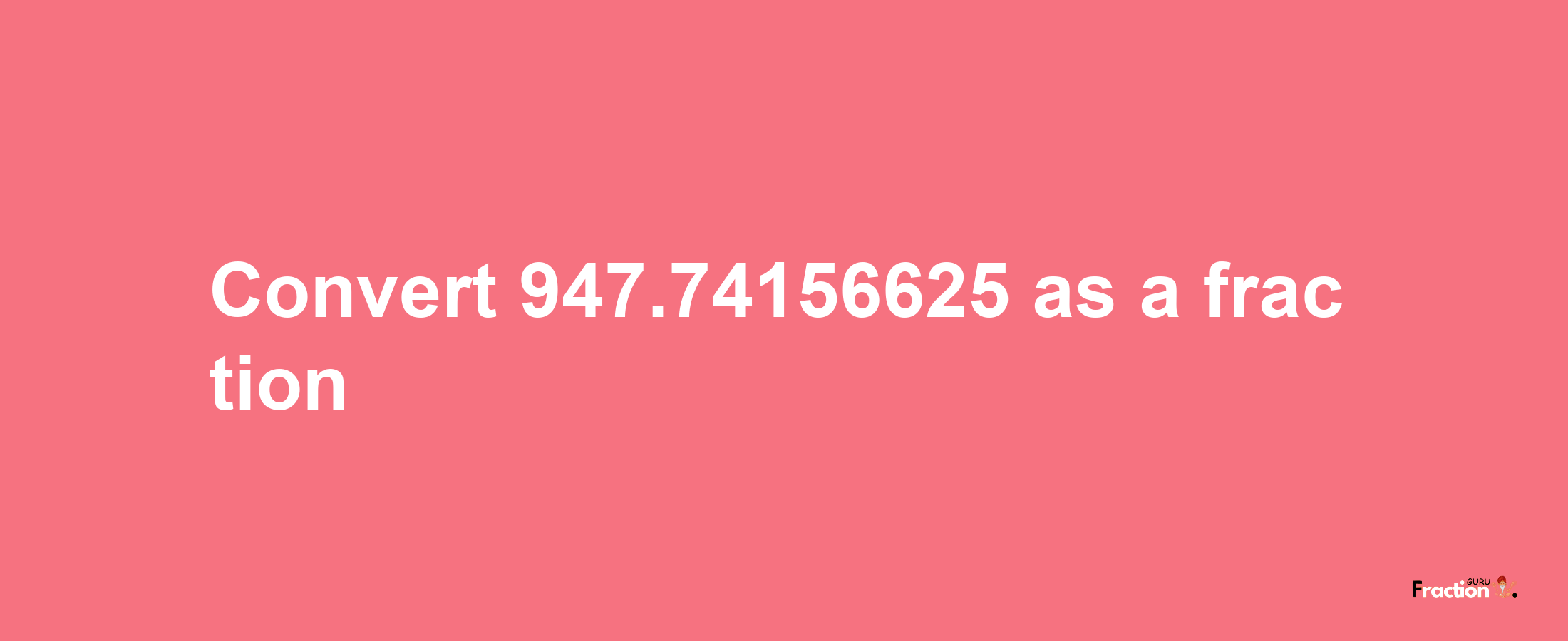 How to convert 947.74156625 as a fraction