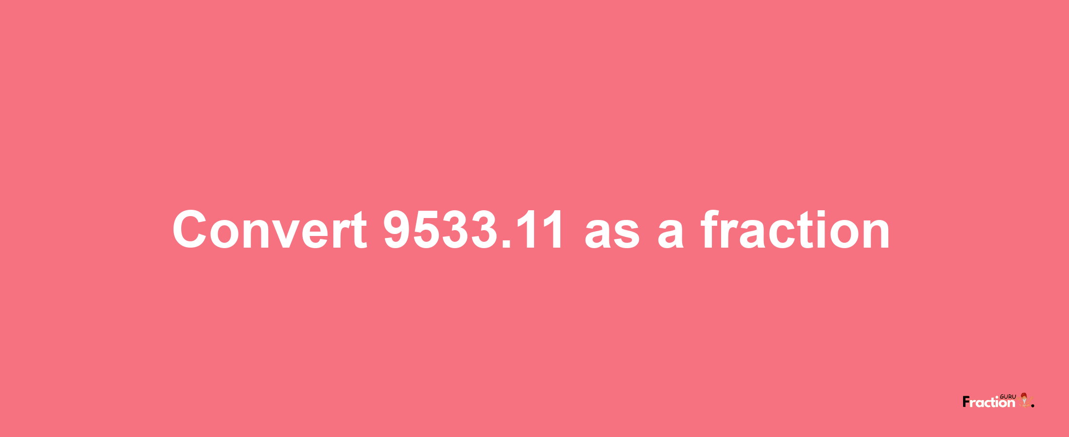 How to convert 9533.11 as a fraction