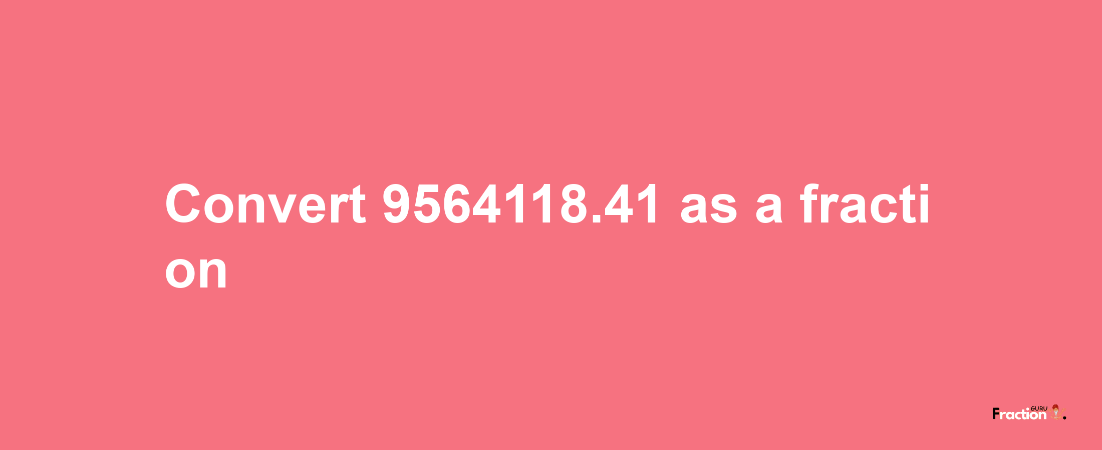 How to convert 9564118.41 as a fraction