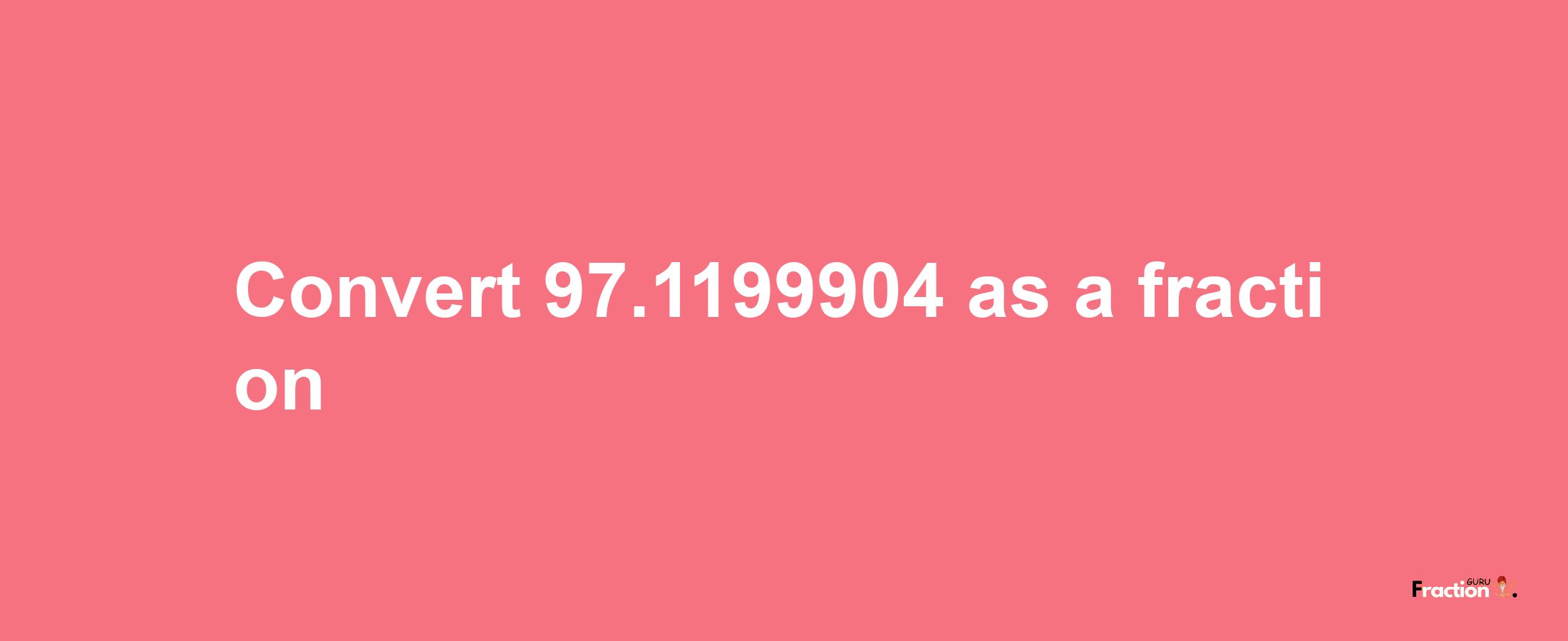 How to convert 97.1199904 as a fraction