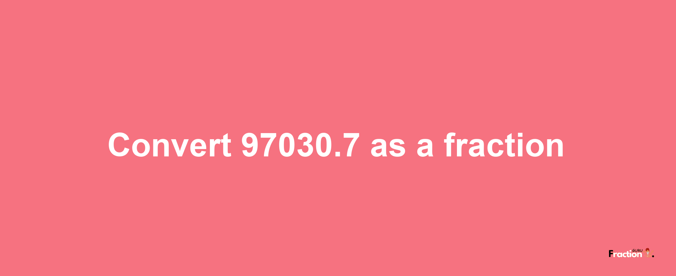 How to convert 97030.7 as a fraction