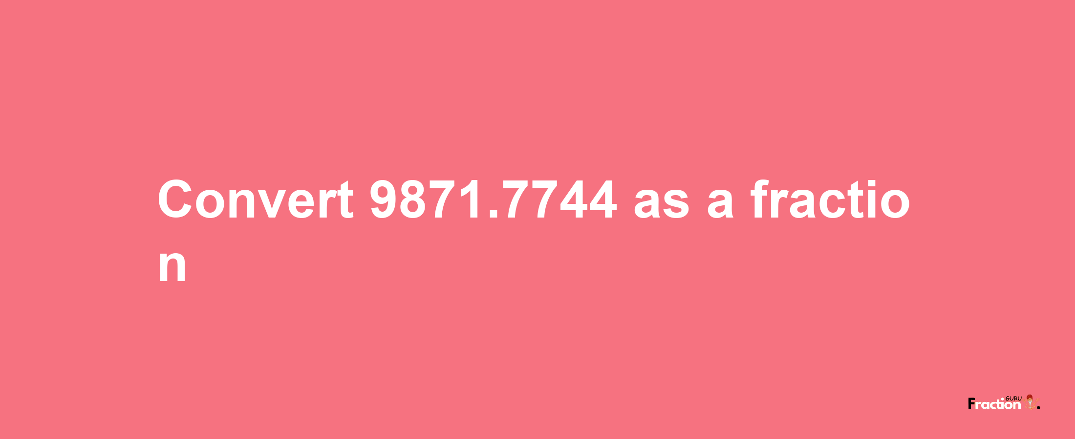 How to convert 9871.7744 as a fraction