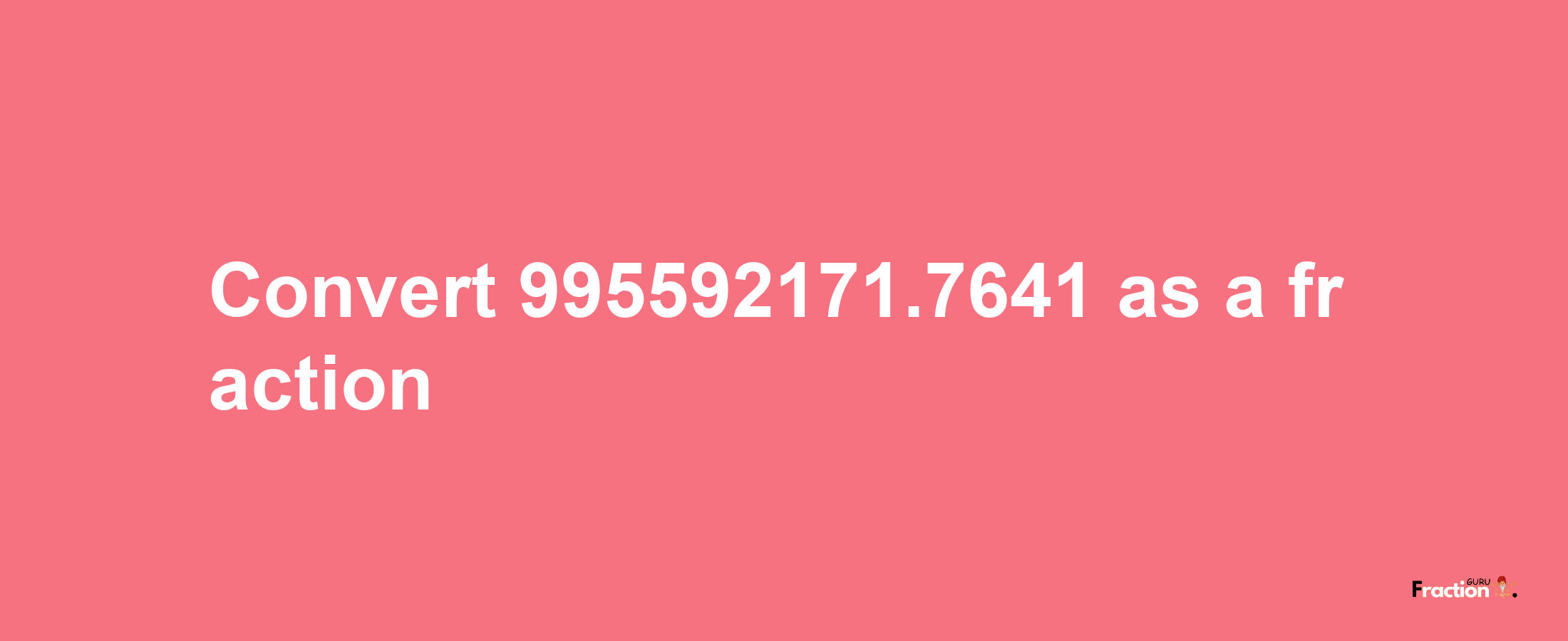 How to convert 995592171.7641 as a fraction