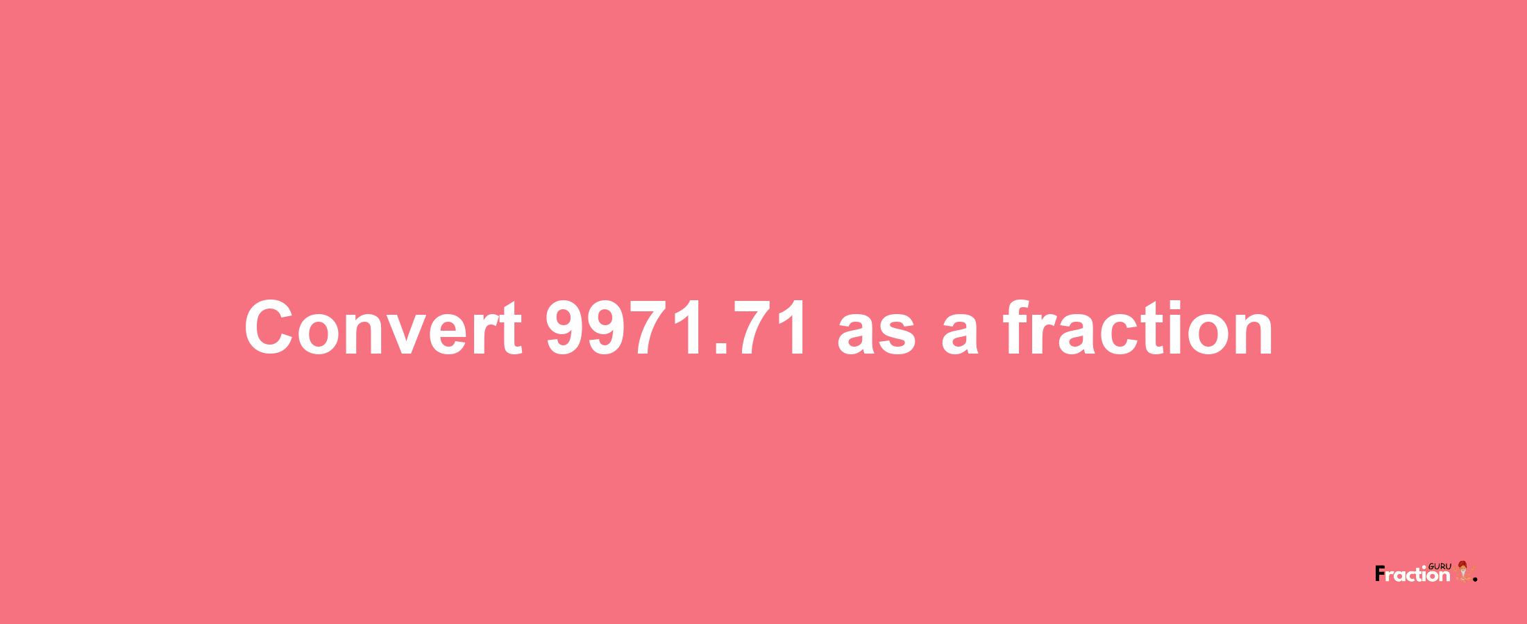 How to convert 9971.71 as a fraction