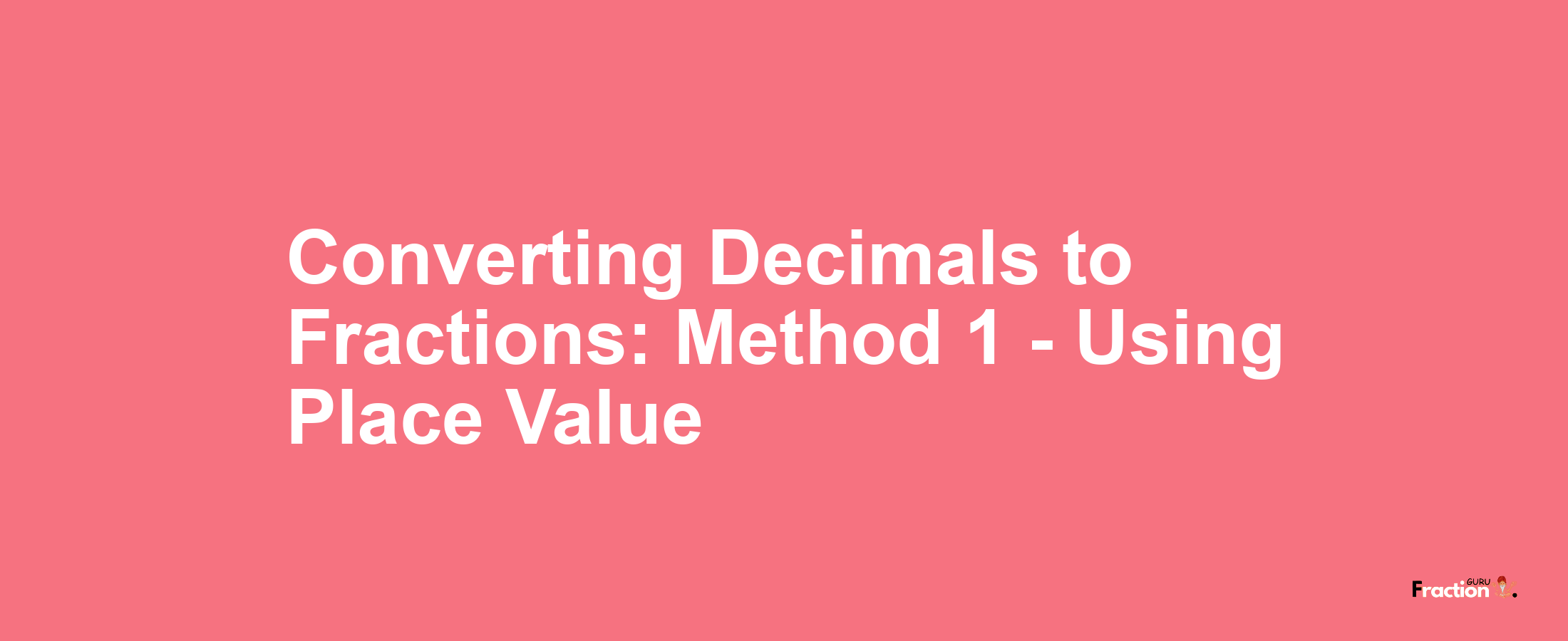 Converting Decimals to Fractions: Method 1 - Using Place Value