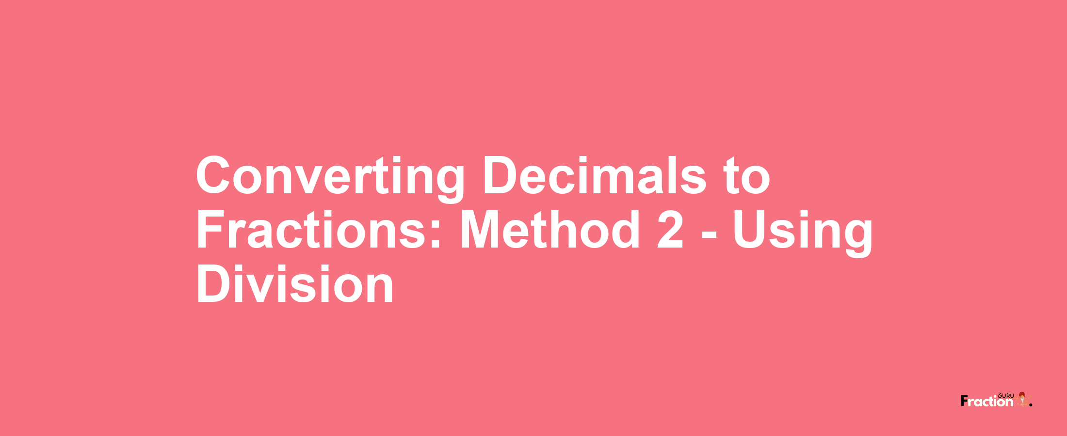 Converting Decimals to Fractions: Method 2 - Using Division