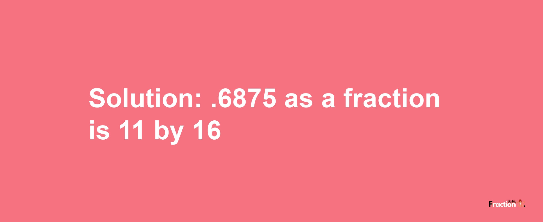 Solution:.6875 as a fraction is 11/16