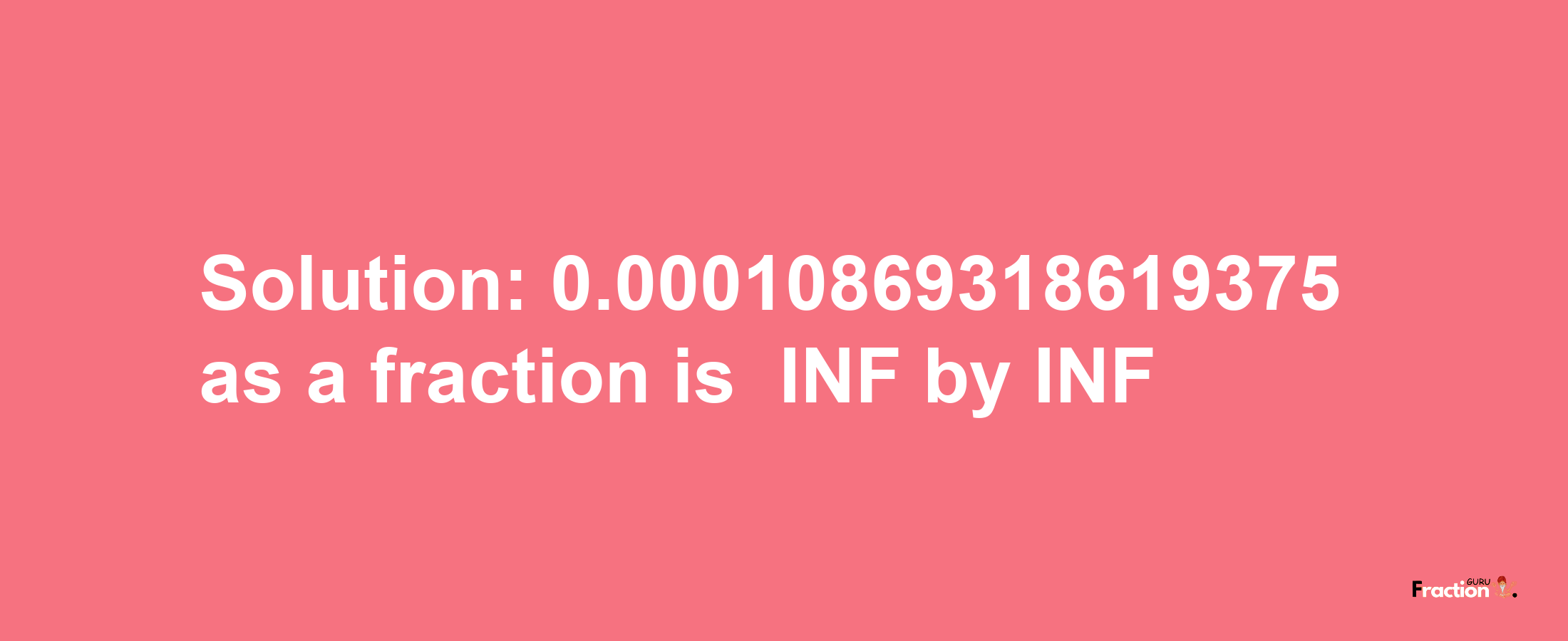 Solution:-0.00010869318619375 as a fraction is -INF/INF