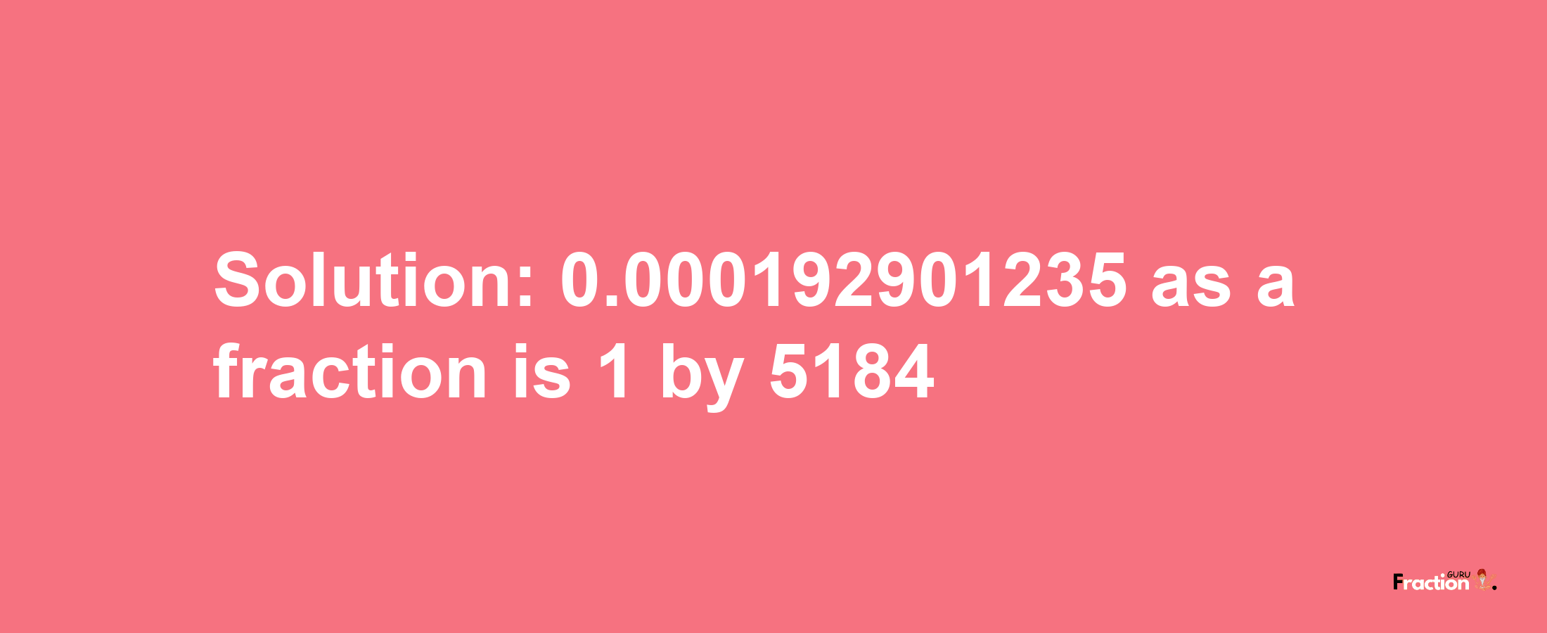 Solution:0.000192901235 as a fraction is 1/5184