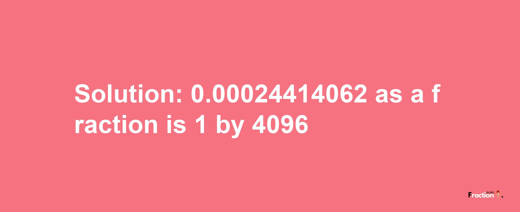 Solution:0.00024414062 as a fraction is 1/4096