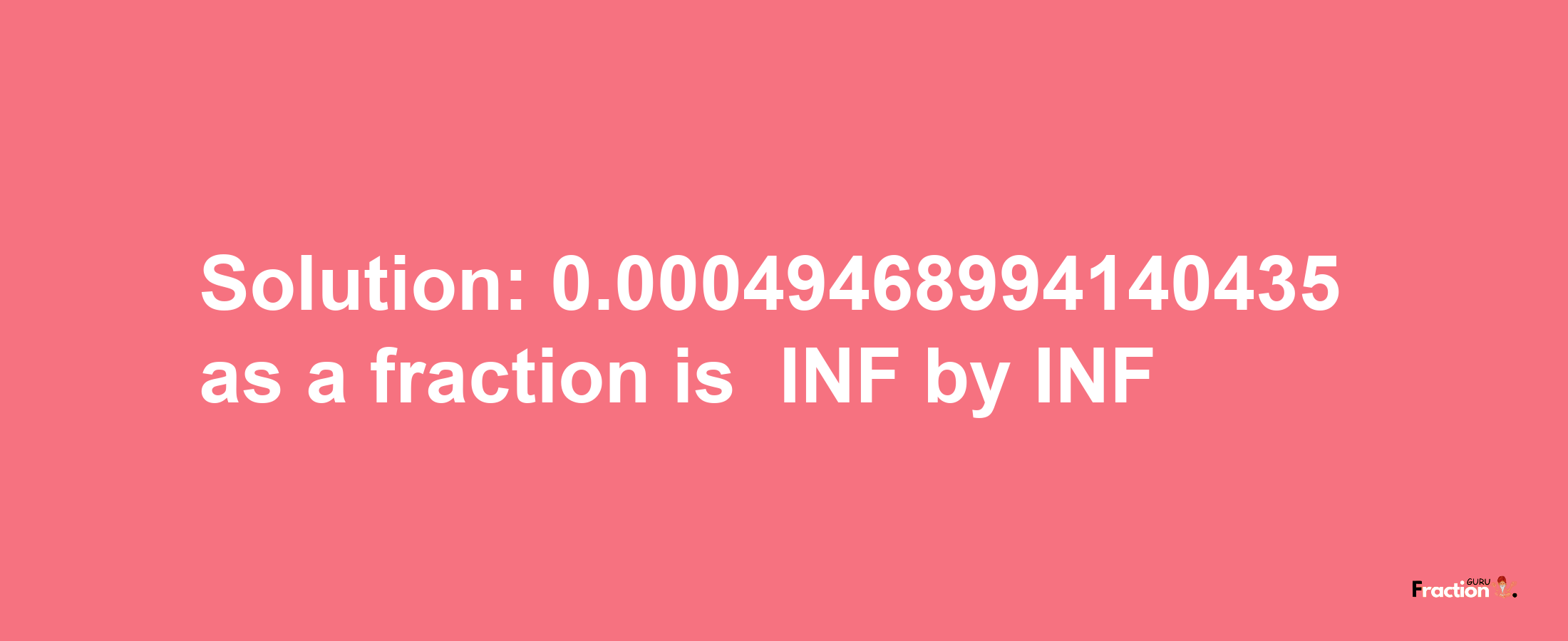 Solution:-0.00049468994140435 as a fraction is -INF/INF