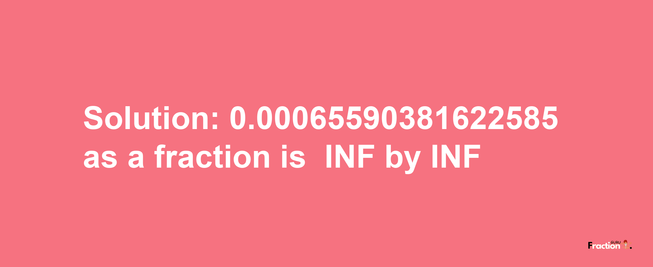 Solution:-0.00065590381622585 as a fraction is -INF/INF