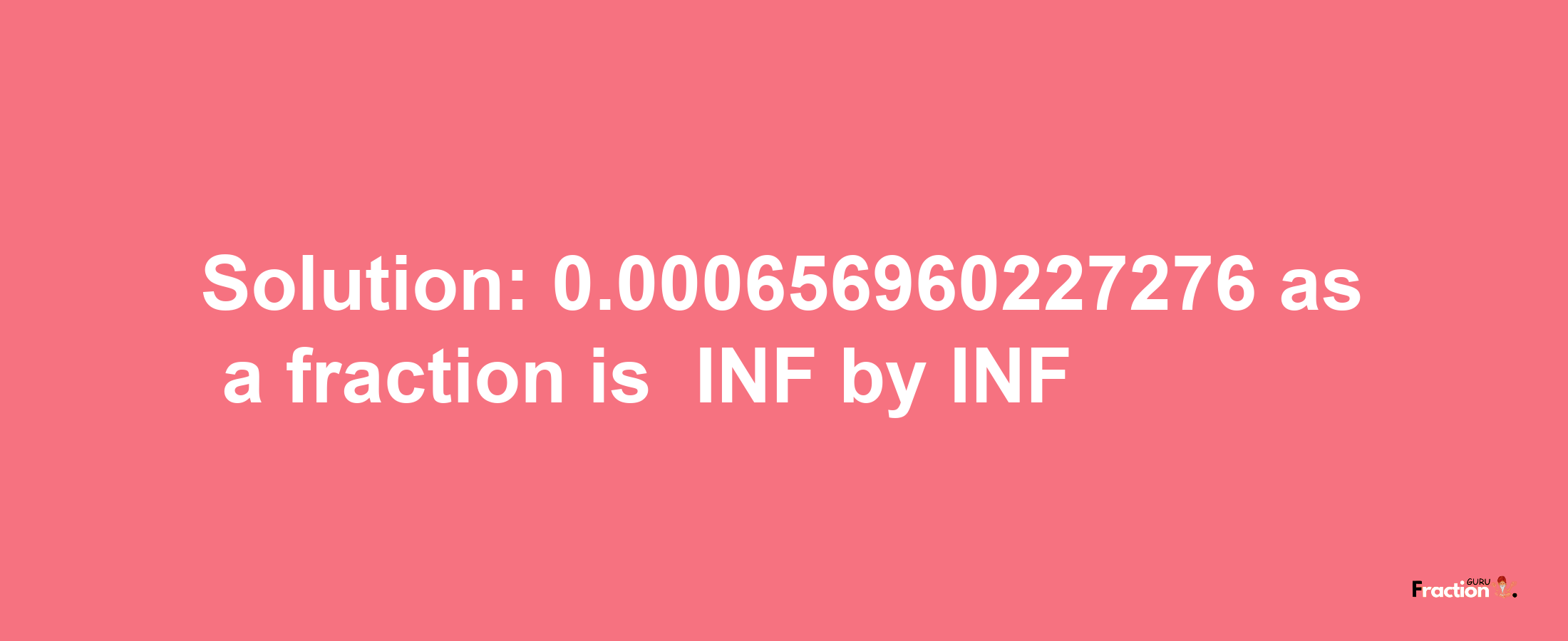 Solution:-0.000656960227276 as a fraction is -INF/INF