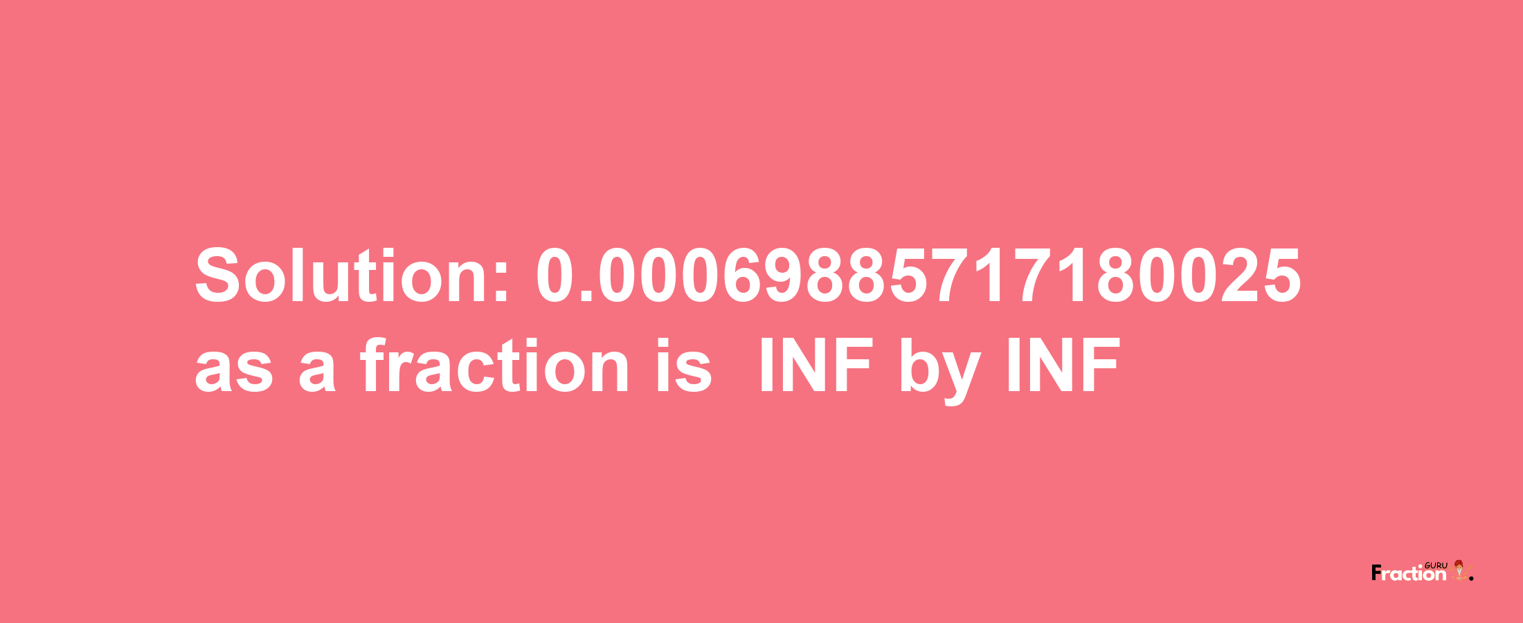 Solution:-0.00069885717180025 as a fraction is -INF/INF