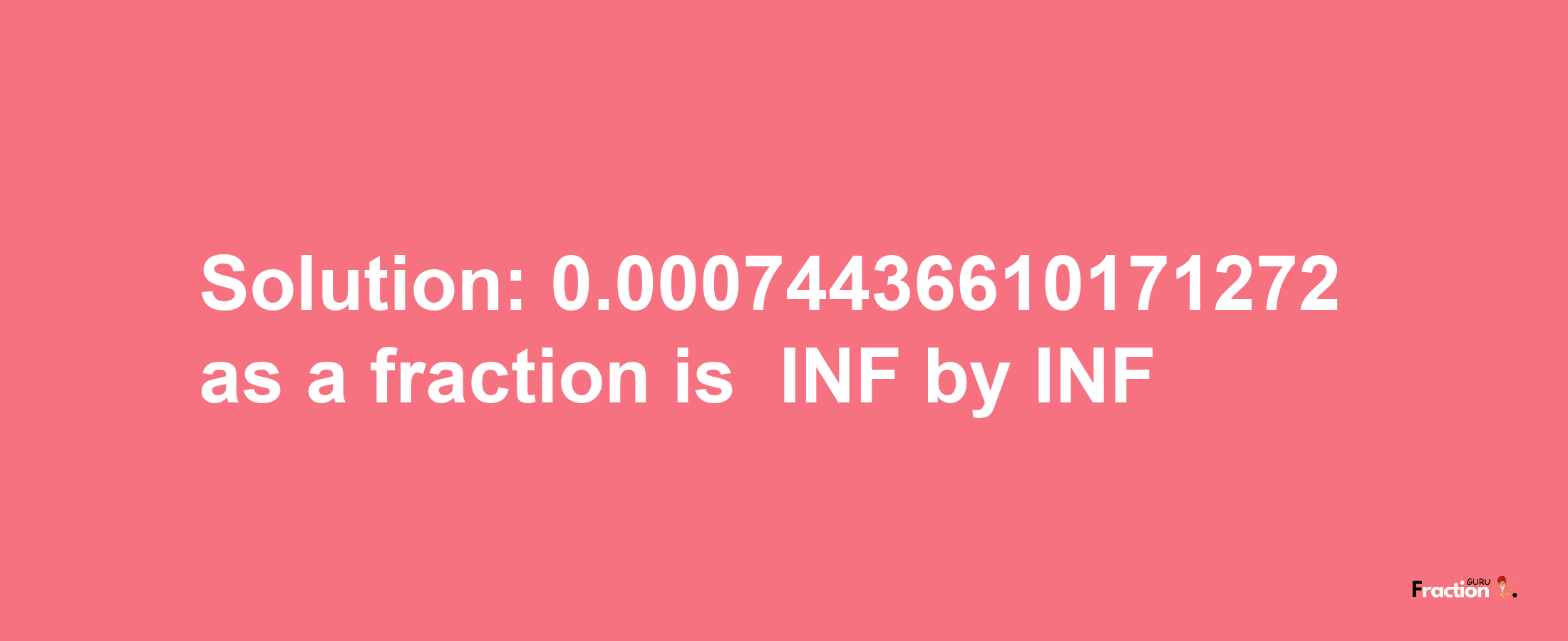 Solution:-0.00074436610171272 as a fraction is -INF/INF