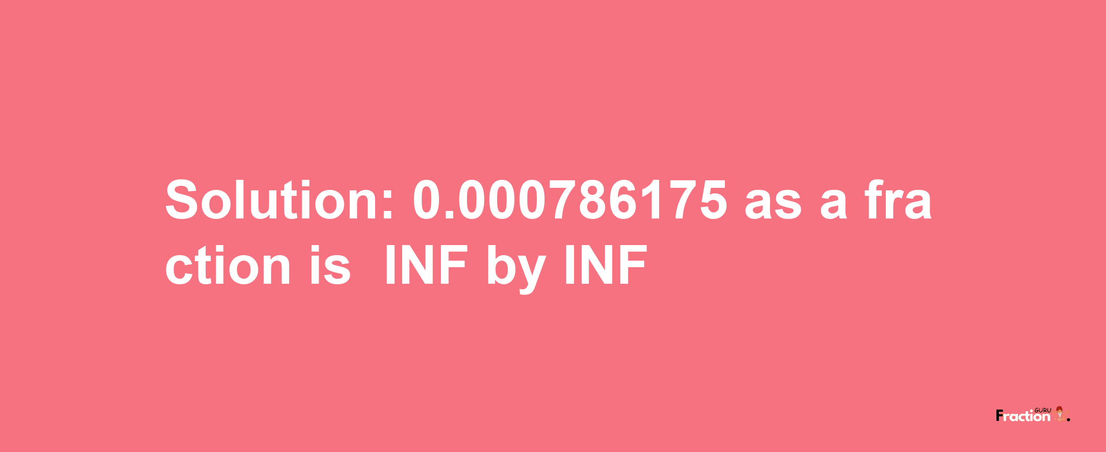 Solution:-0.000786175 as a fraction is -INF/INF