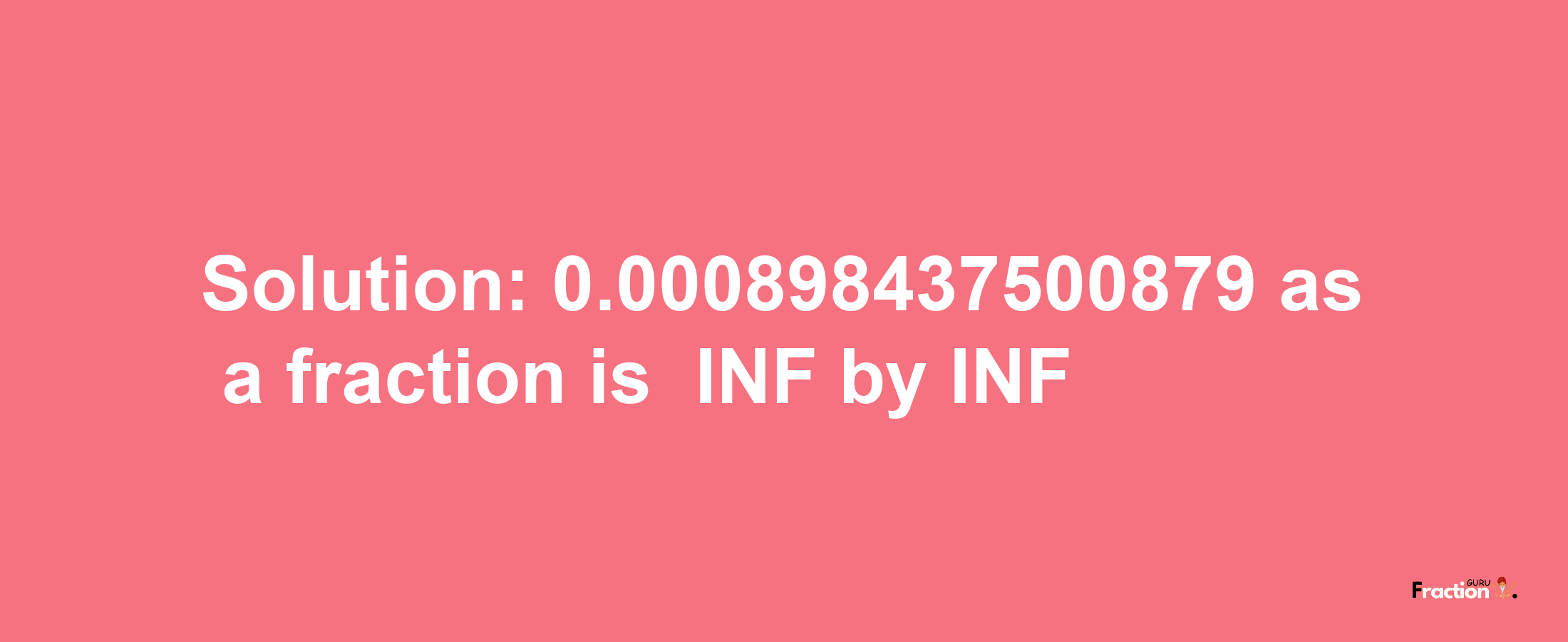 Solution:-0.000898437500879 as a fraction is -INF/INF