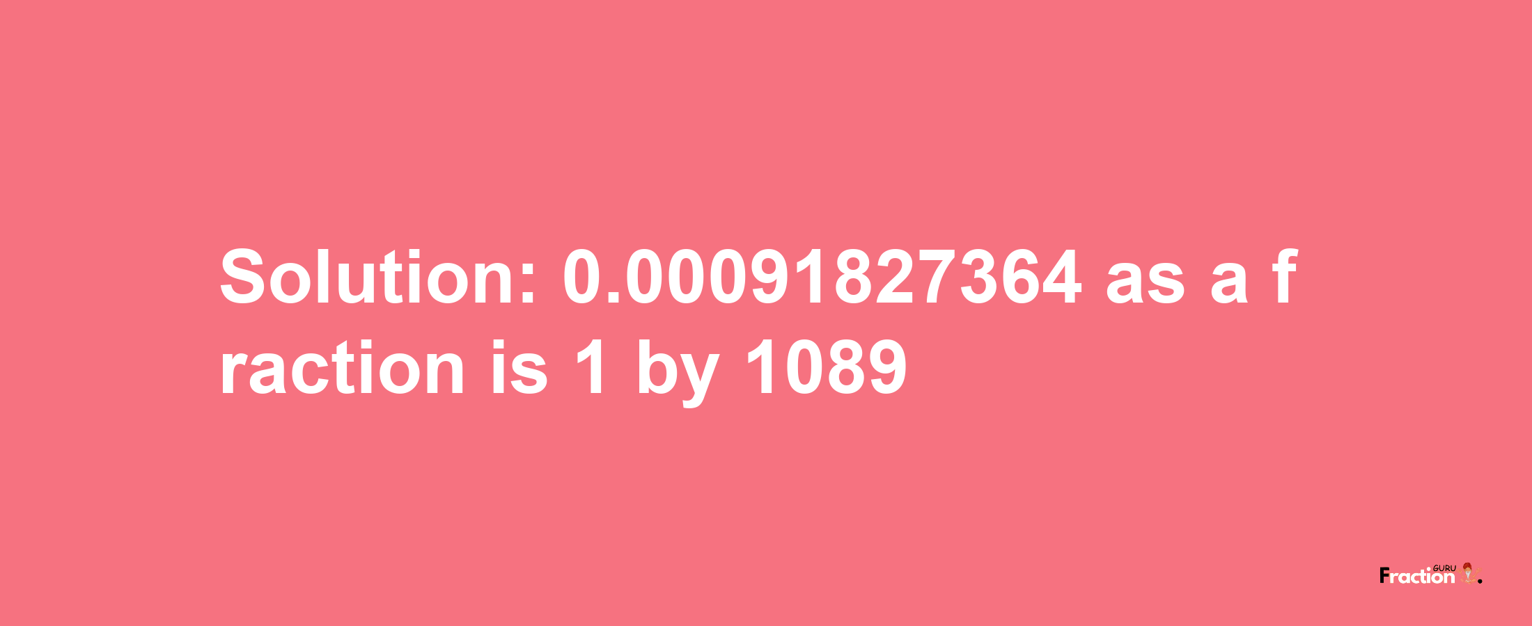 Solution:0.00091827364 as a fraction is 1/1089