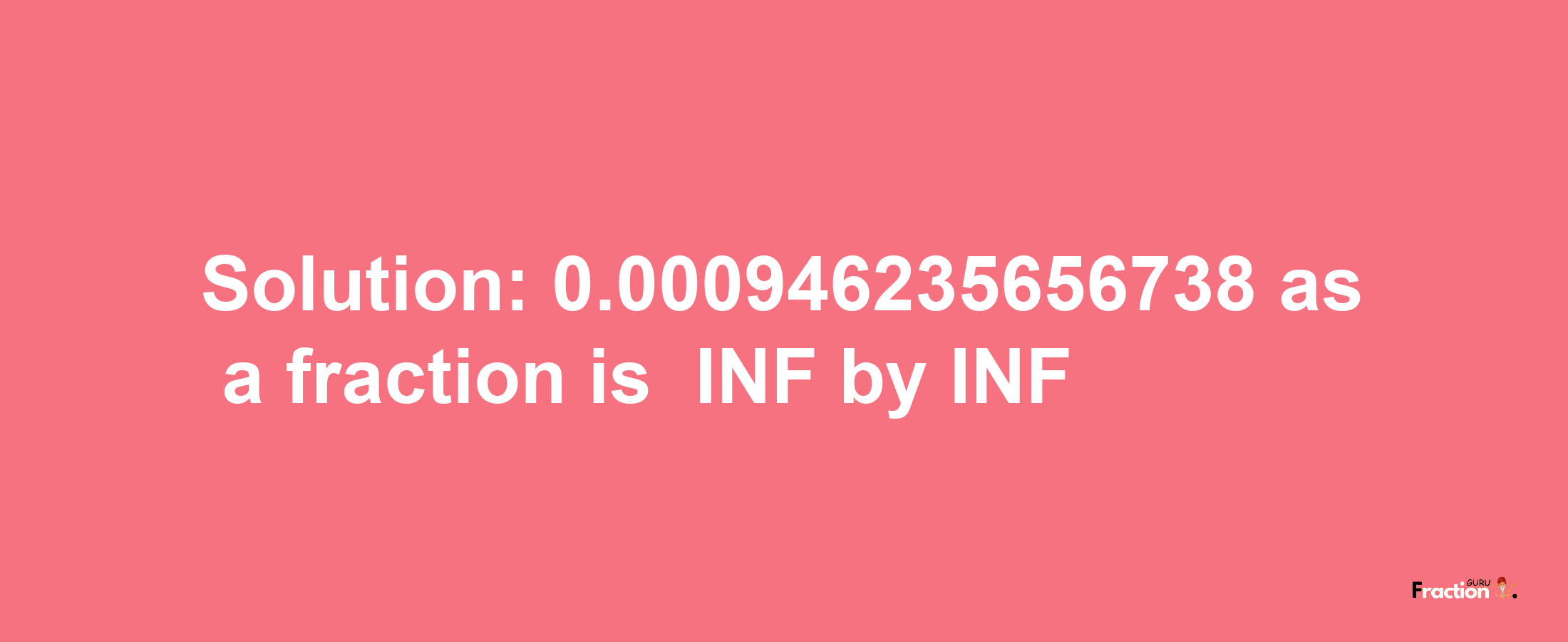 Solution:-0.000946235656738 as a fraction is -INF/INF