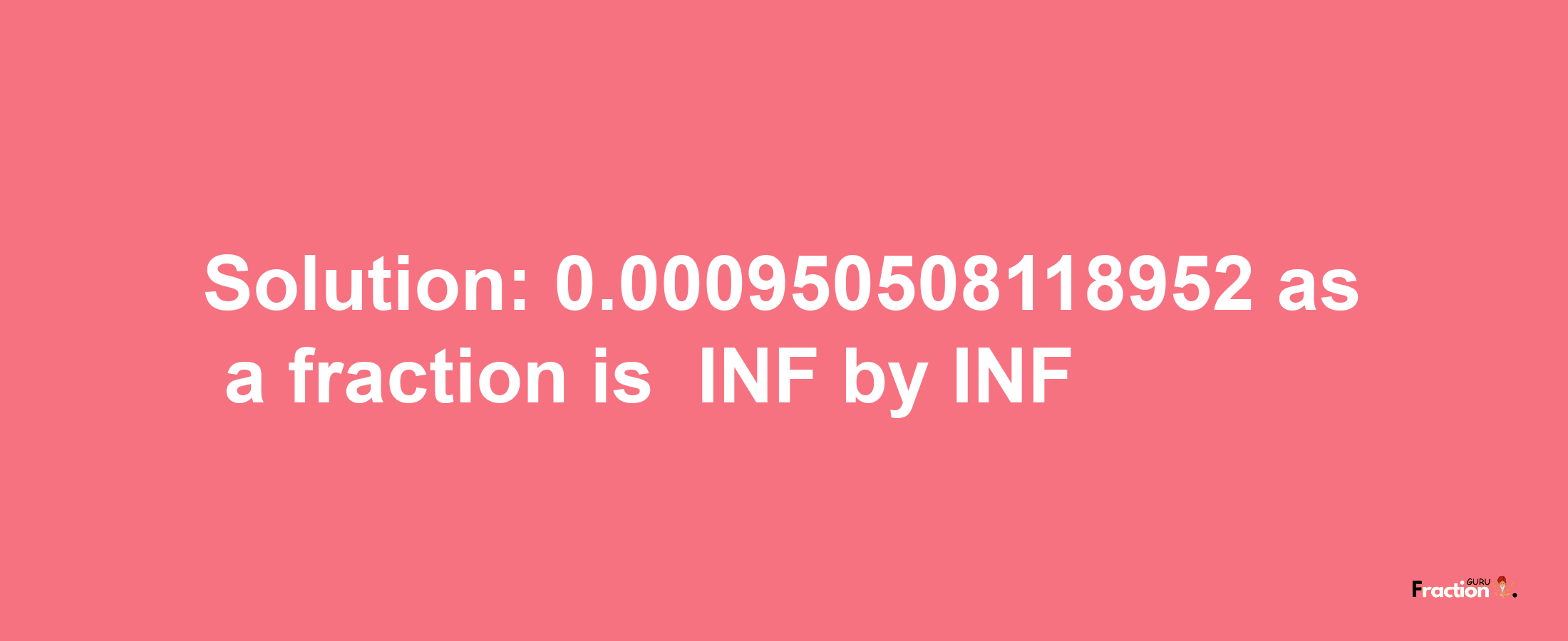 Solution:-0.000950508118952 as a fraction is -INF/INF