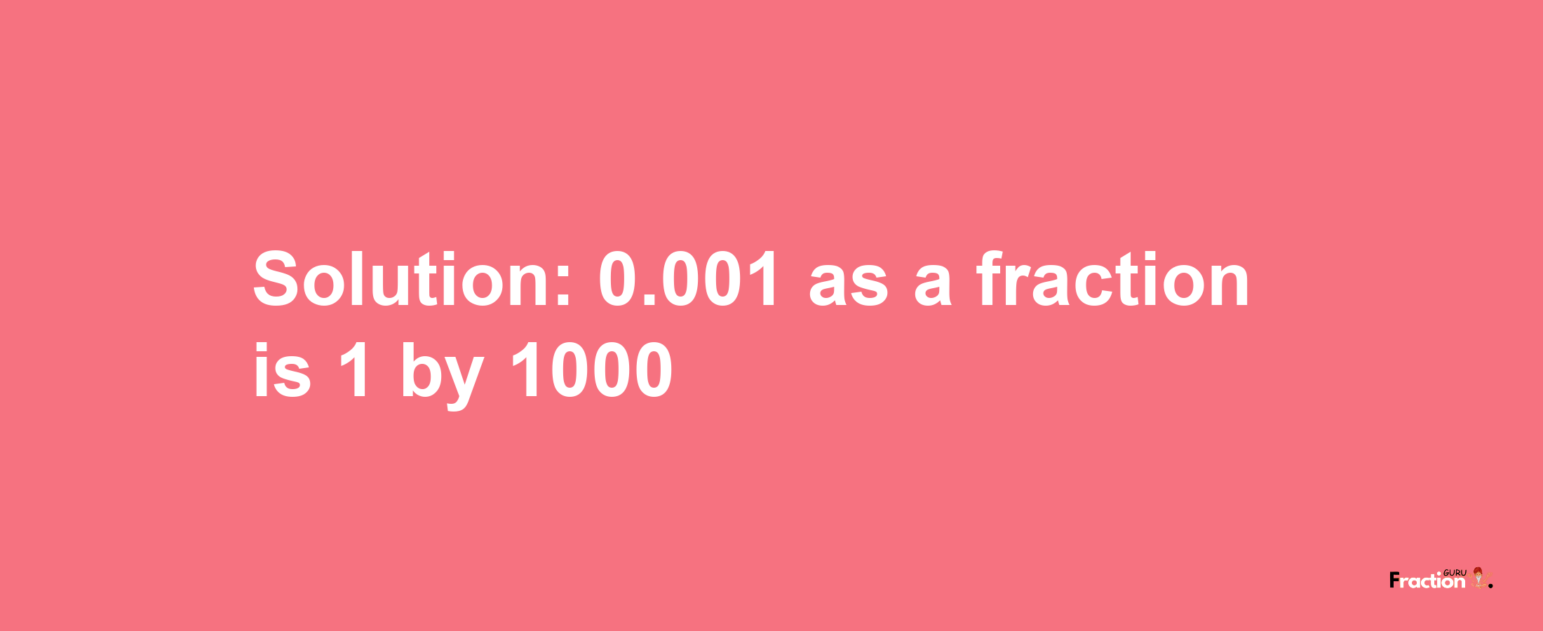 Solution:0.001 as a fraction is 1/1000