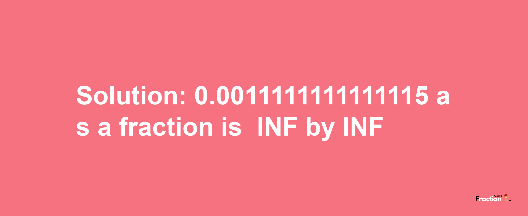 Solution:-0.0011111111111115 as a fraction is -INF/INF