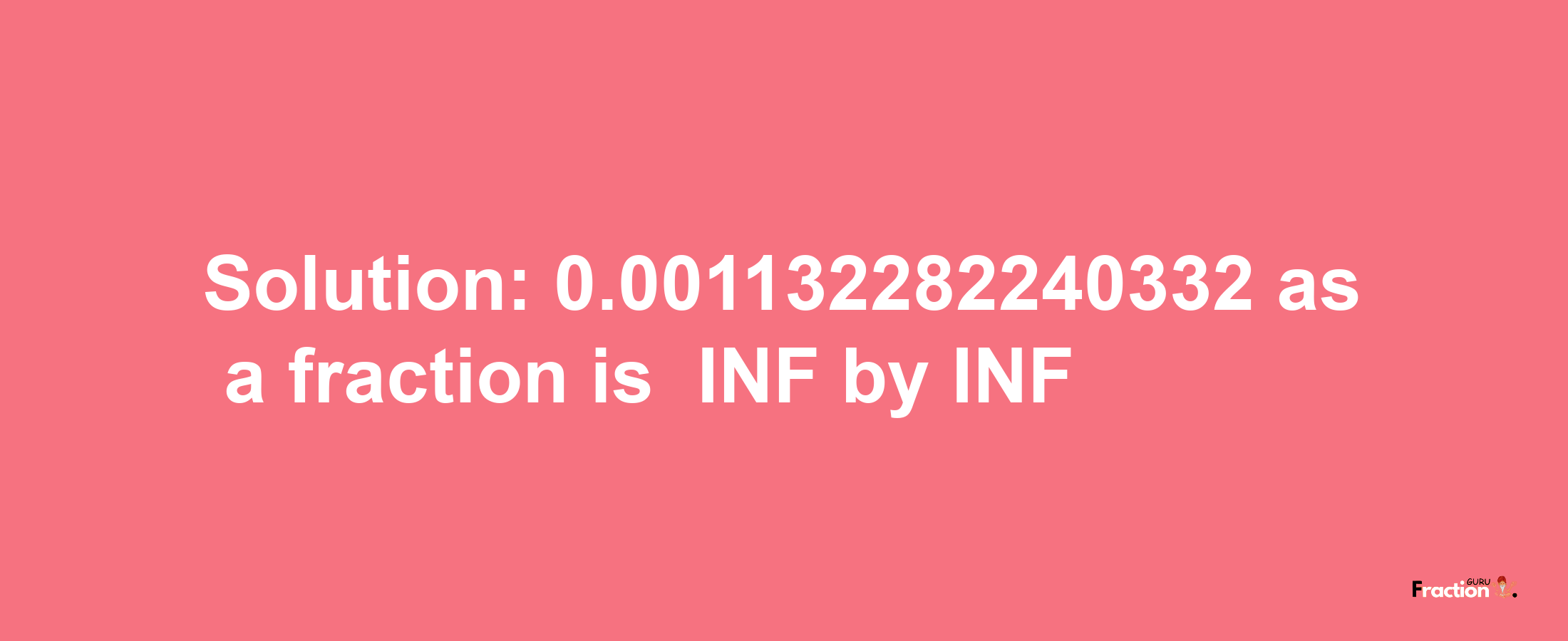 Solution:-0.001132282240332 as a fraction is -INF/INF