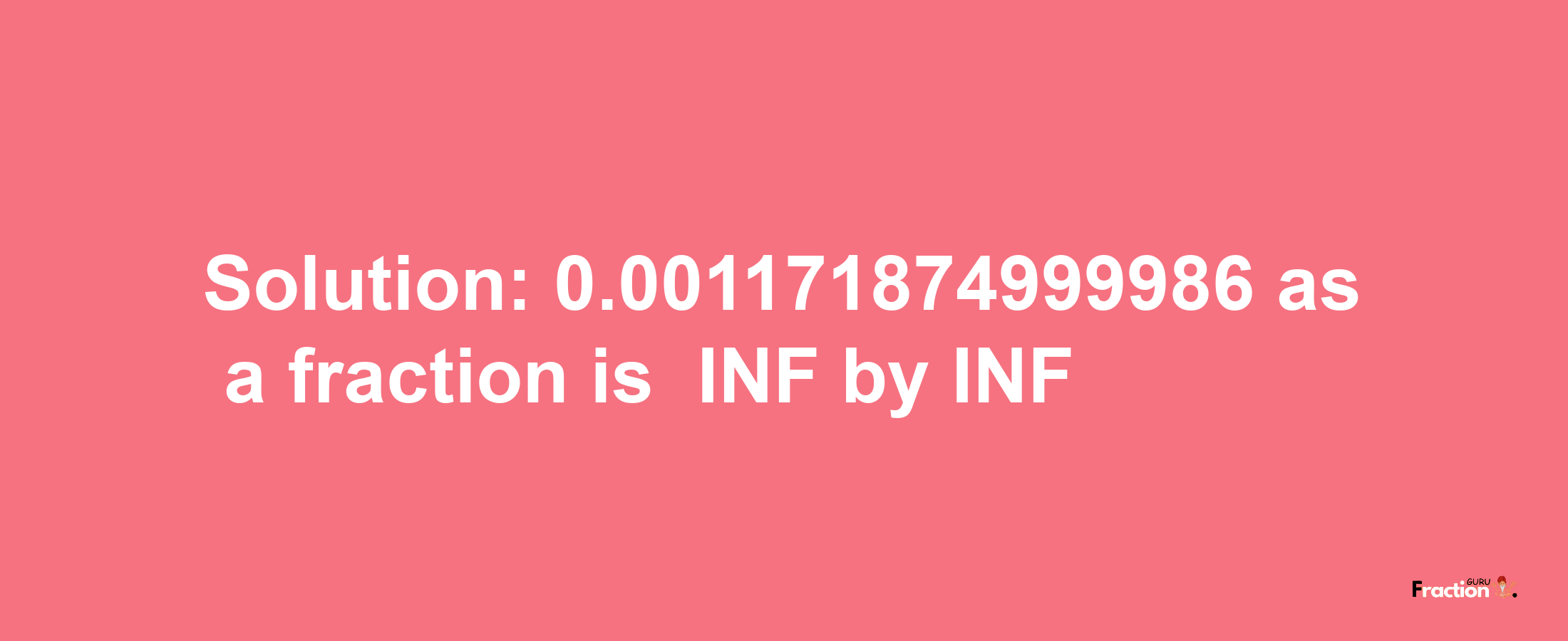 Solution:-0.001171874999986 as a fraction is -INF/INF